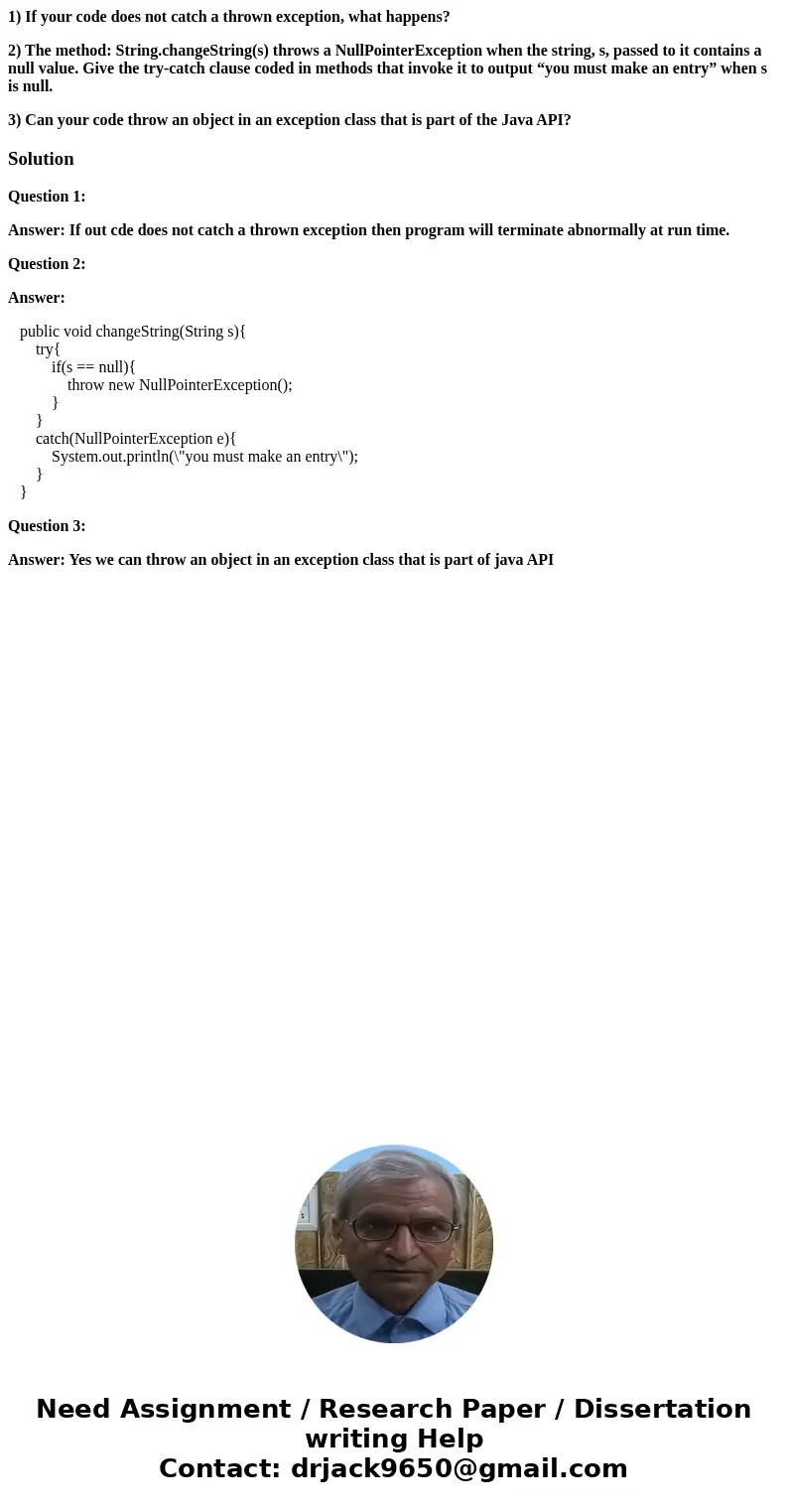 1) If your code does not catch a thrown exception, what happens? 2) The method: String.changeString(s) throws a NullPointerException when the string, s, passed  1) If your code does not catch a thrown exception, what happens? 2) The method: String.changeString(s) throws a NullPointerException when the string, s, passed