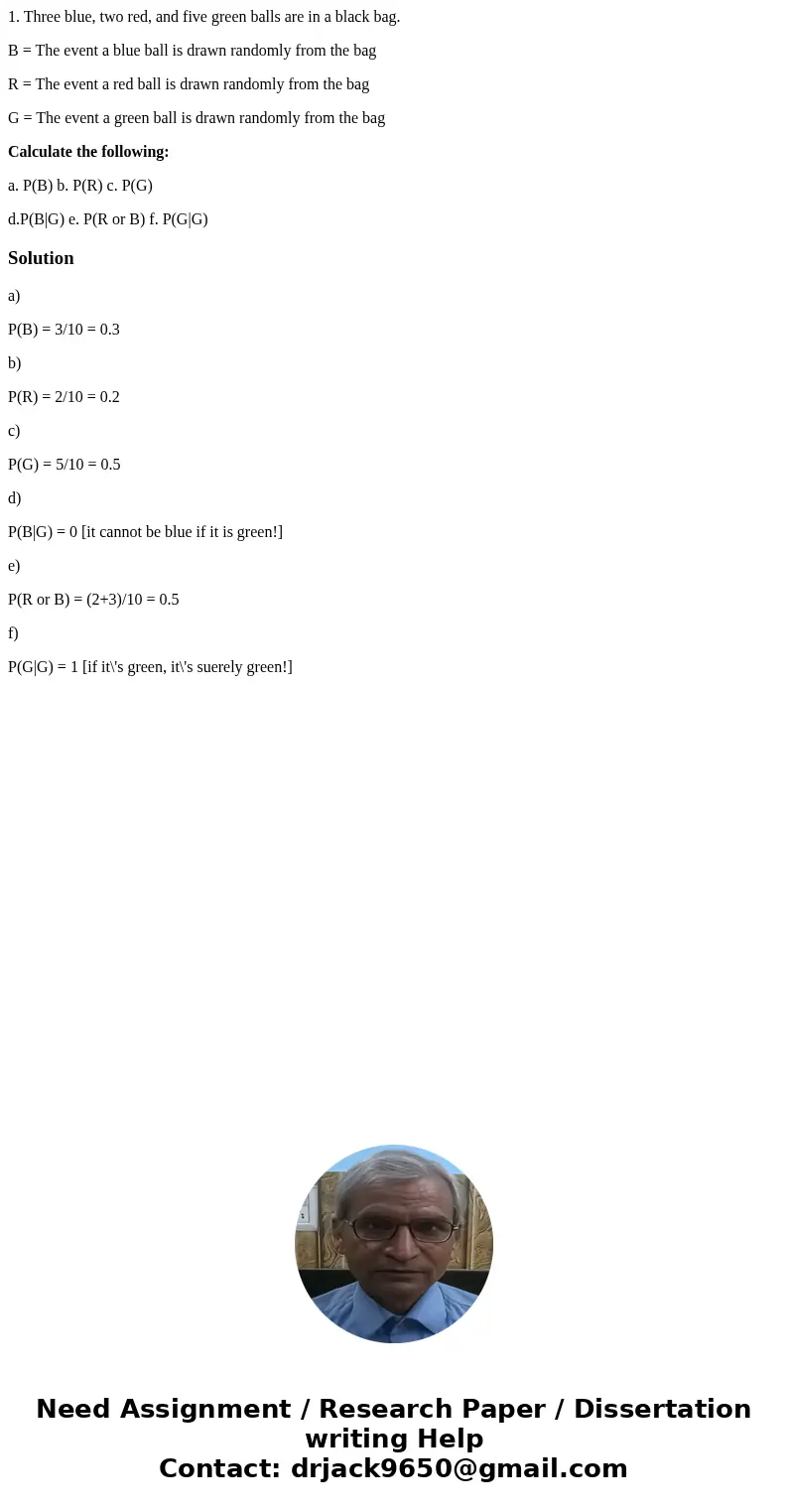 1. Three blue, two red, and five green balls are in a black bag. B = The event a blue ball is drawn randomly from the bag R = The event a red ball is drawn rand 1. Three blue, two red, and five green balls are in a black bag. B = The event a blue ball is drawn randomly from the bag R = The event a red ball is drawn rand