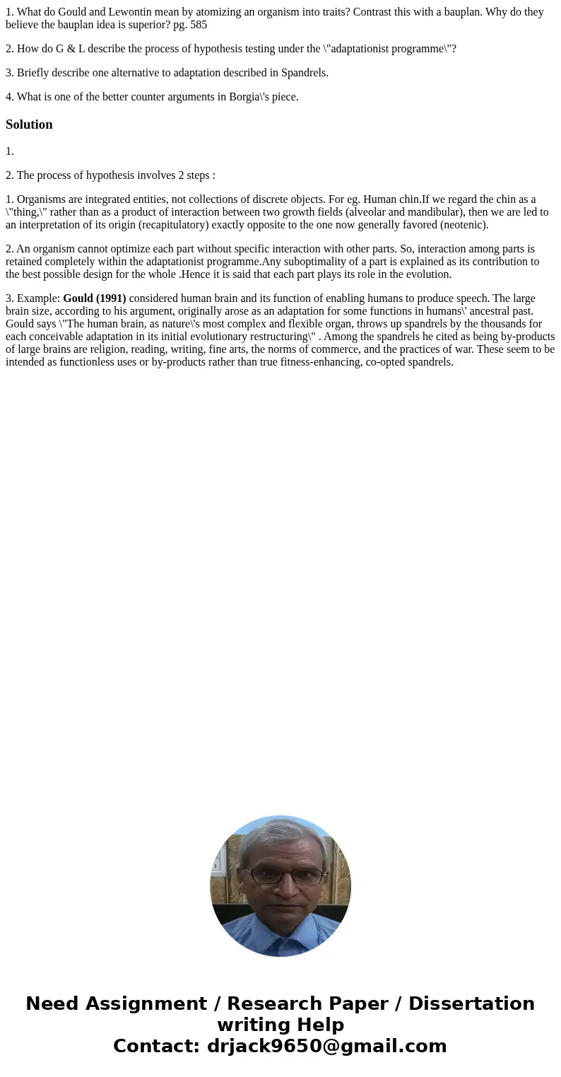 1. What do Gould and Lewontin mean by atomizing an organism into traits? Contrast this with a bauplan. Why do they believe the bauplan idea is superior? pg. 585 1. What do Gould and Lewontin mean by atomizing an organism into traits? Contrast this with a bauplan. Why do they believe the bauplan idea is superior? pg. 585
