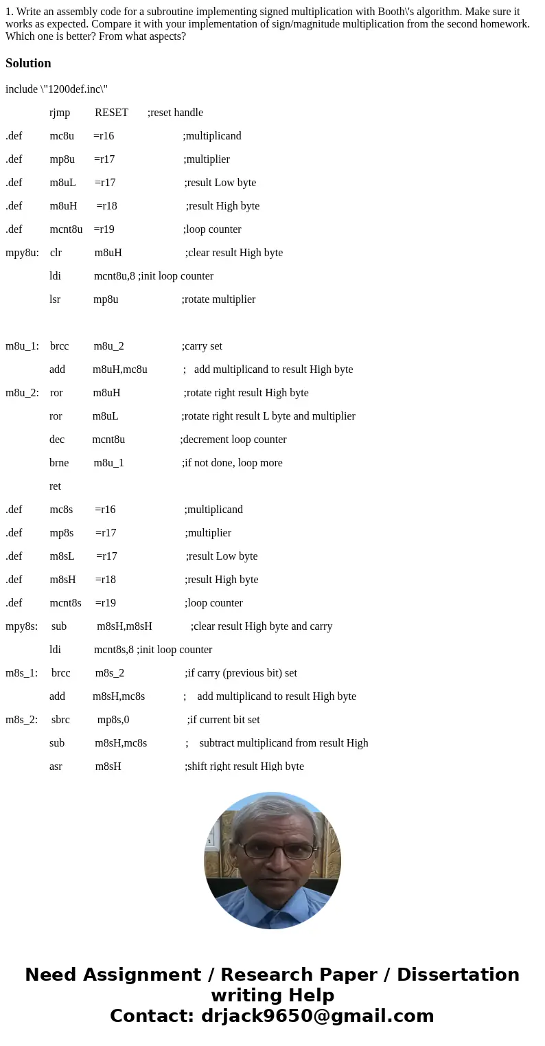 1. Write an assembly code for a subroutine implementing signed multiplication with Booth\'s algorithm. Make sure it works as expected. Compare it with your impl 1. Write an assembly code for a subroutine implementing signed multiplication with Booth\'s algorithm. Make sure it works as expected. Compare it with your impl