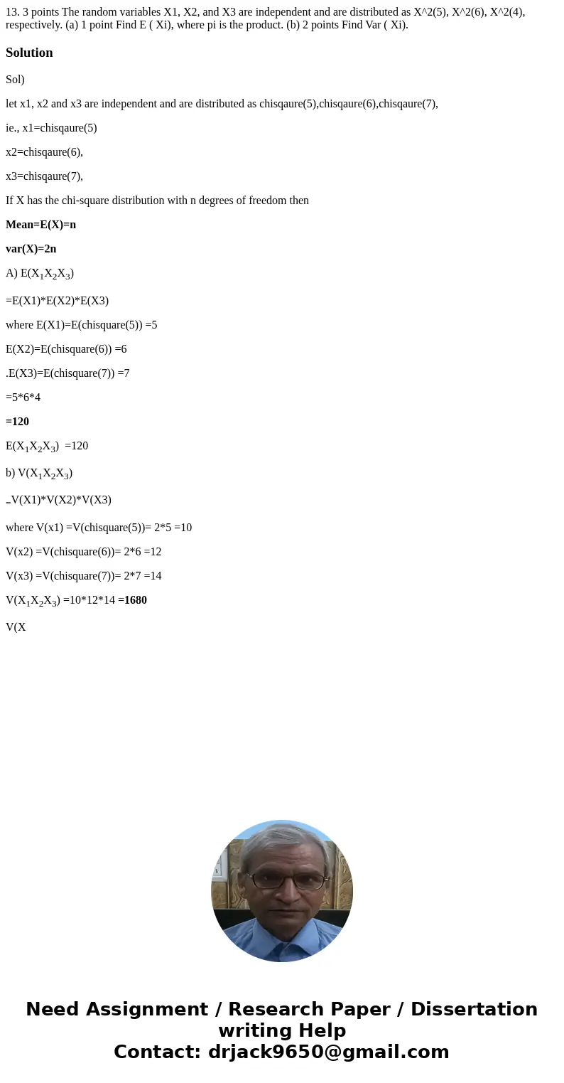  13. 3 points The random variables X1, X2, and X3 are independent and are distributed as X^2(5), X^2(6), X^2(4), respectively. (a) 1 point Find E ( Xi), where p