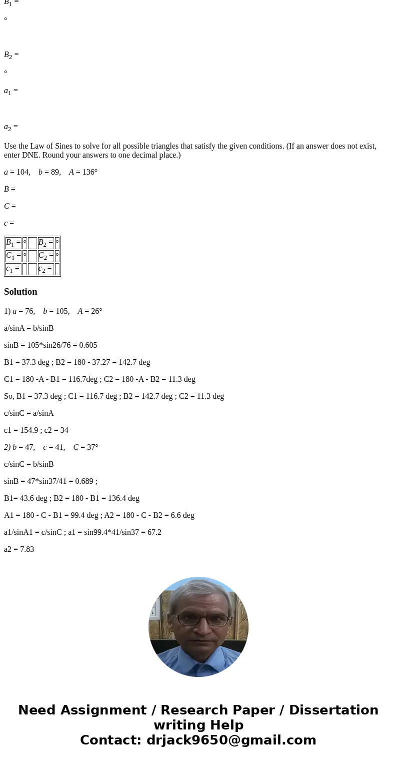 1)Use the Law of Sines to solve for all possible triangles that satisfy the given conditions. (If an answer does not exist, enter DNE. Round your answers to one
