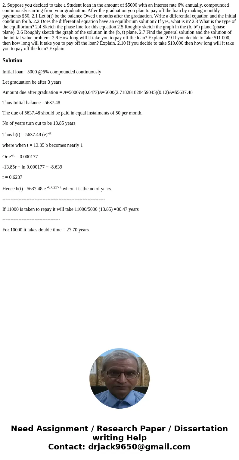 2. Suppose you decided to take a Student loan in the amount of $5000 with an interest rate 6% annually, compounded continuously starting from your graduation.   2. Suppose you decided to take a Student loan in the amount of $5000 with an interest rate 6% annually, compounded continuously starting from your graduation.