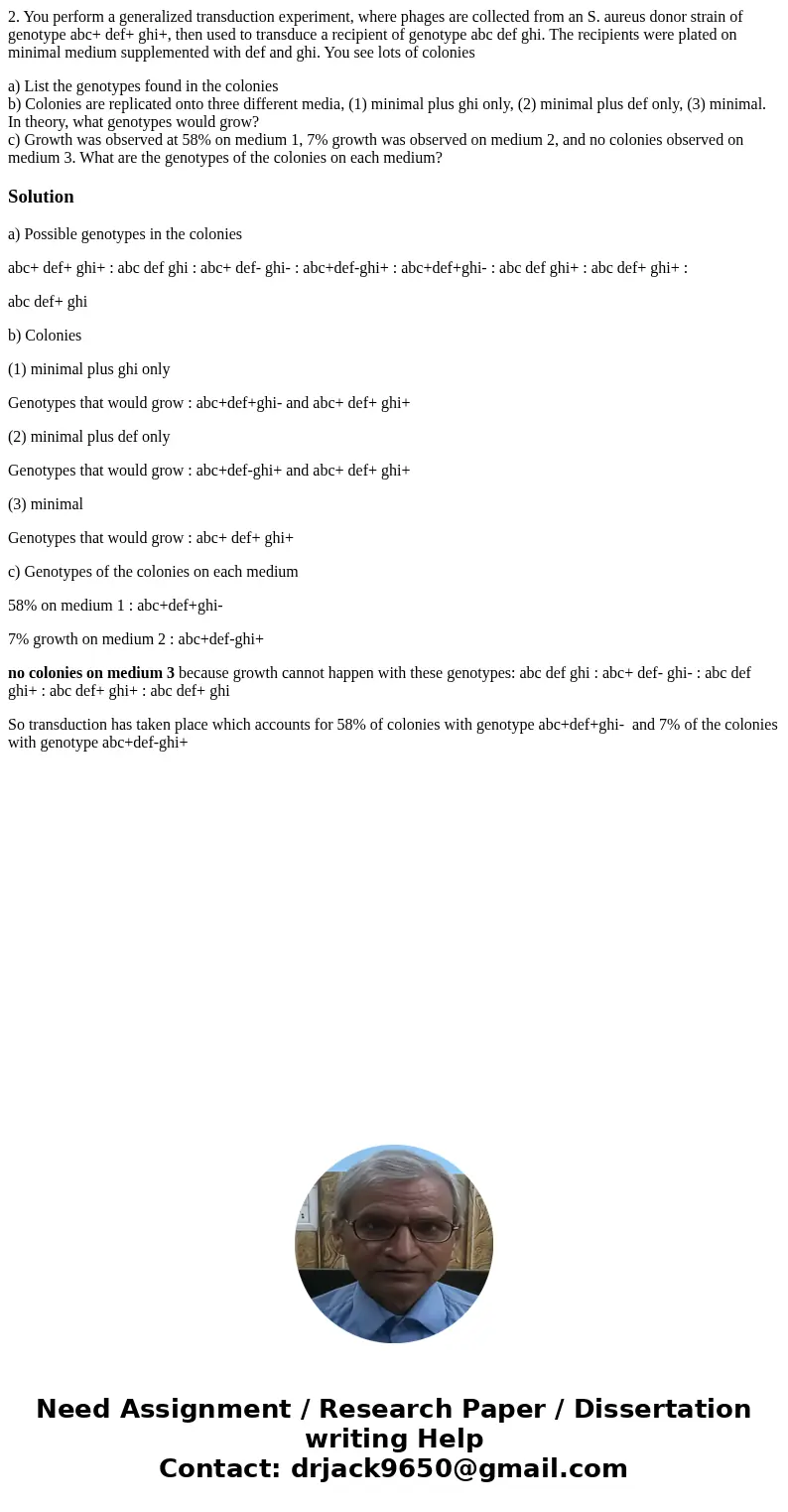 2. You perform a generalized transduction experiment, where phages are collected from an S. aureus donor strain of genotype abc+ def+ ghi+, then used to transdu 2. You perform a generalized transduction experiment, where phages are collected from an S. aureus donor strain of genotype abc+ def+ ghi+, then used to transdu