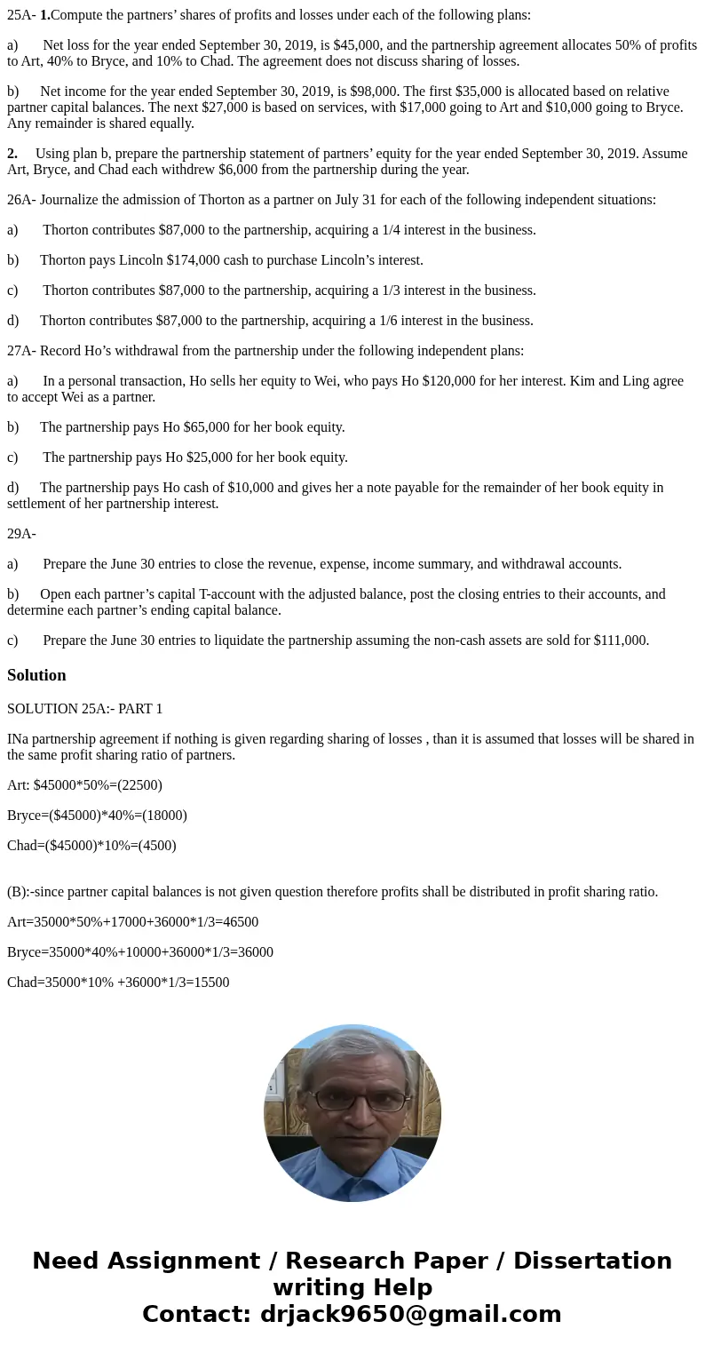25A- 1.Compute the partners’ shares of profits and losses under each of the following plans: a) Net loss for the year ended September 30, 2019, is $45,000, and  25A- 1.Compute the partners’ shares of profits and losses under each of the following plans: a) Net loss for the year ended September 30, 2019, is $45,000, and