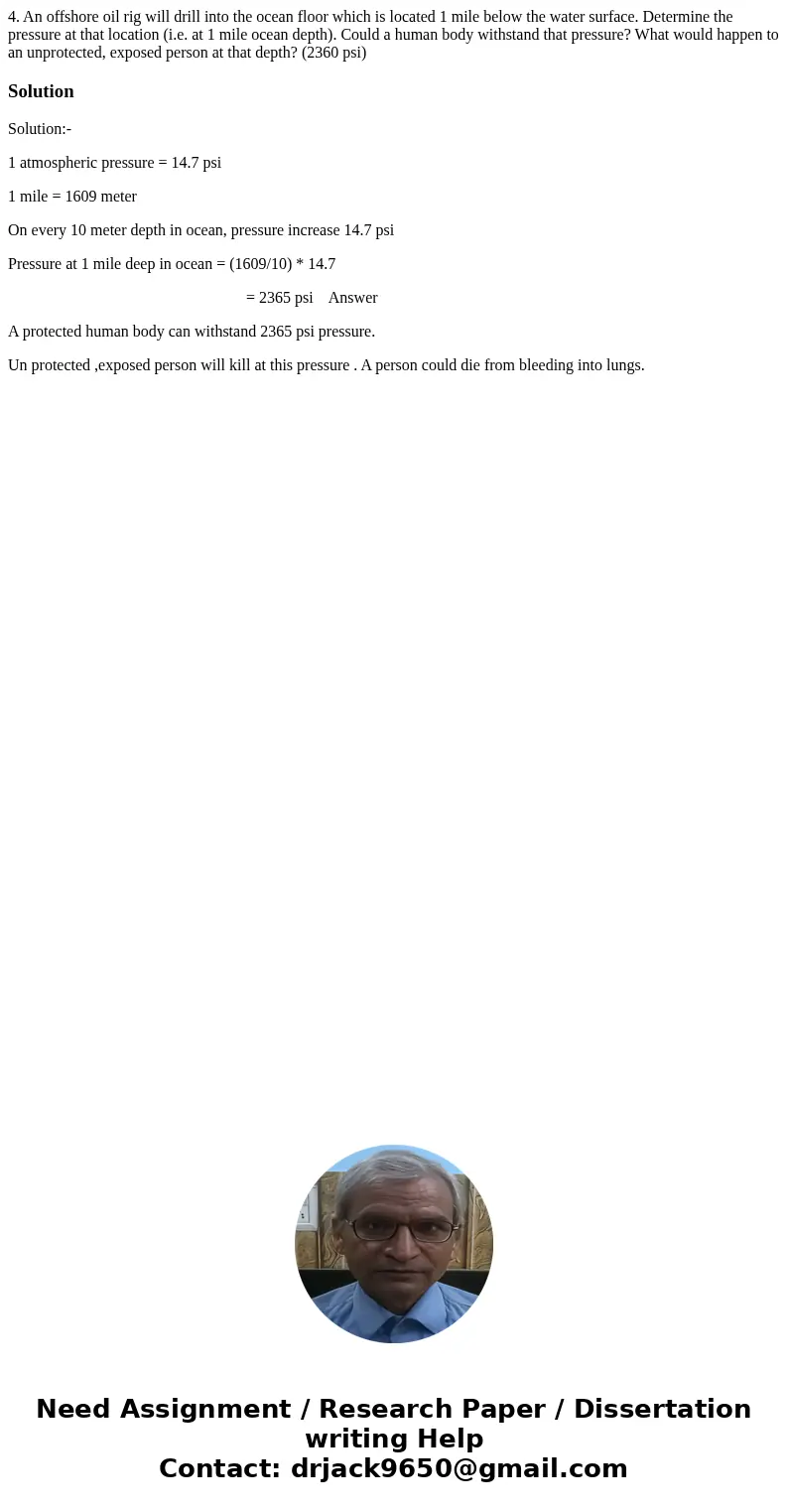 4. An offshore oil rig will drill into the ocean floor which is located 1 mile below the water surface. Determine the pressure at that location (i.e. at 1 mile  4. An offshore oil rig will drill into the ocean floor which is located 1 mile below the water surface. Determine the pressure at that location (i.e. at 1 mile
