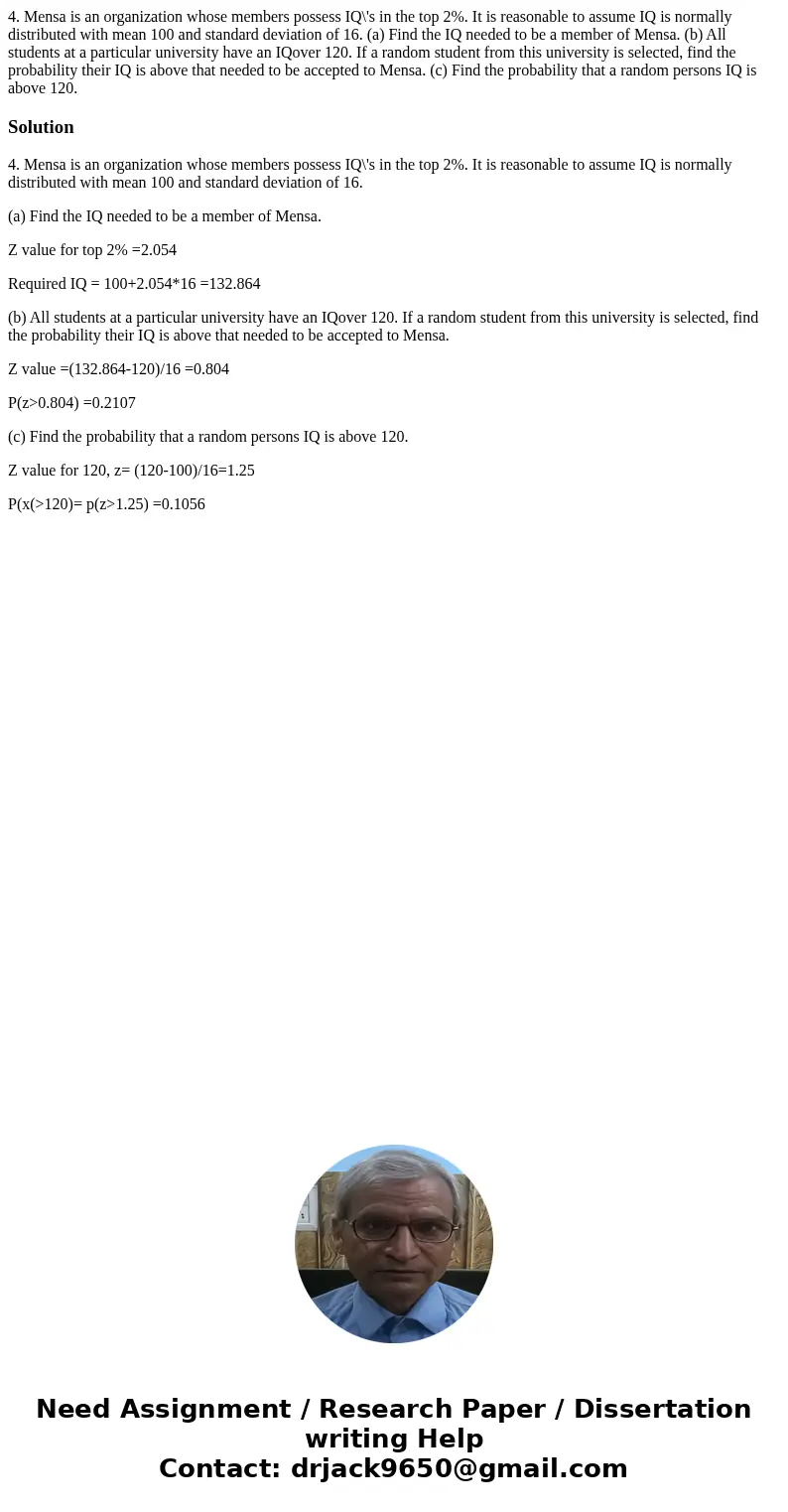 4. Mensa is an organization whose members possess IQ\'s in the top 2%. It is reasonable to assume IQ is normally distributed with mean 100 and standard deviatio 4. Mensa is an organization whose members possess IQ\'s in the top 2%. It is reasonable to assume IQ is normally distributed with mean 100 and standard deviatio