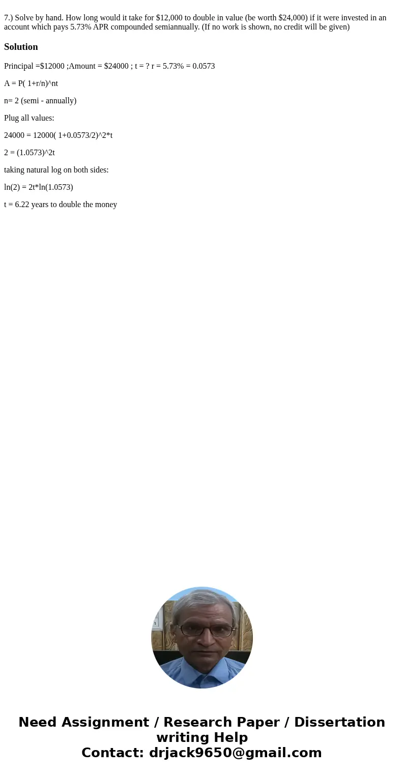  7.) Solve by hand. How long would it take for $12,000 to double in value (be worth $24,000) if it were invested in an account which pays 5.73% APR compounded s