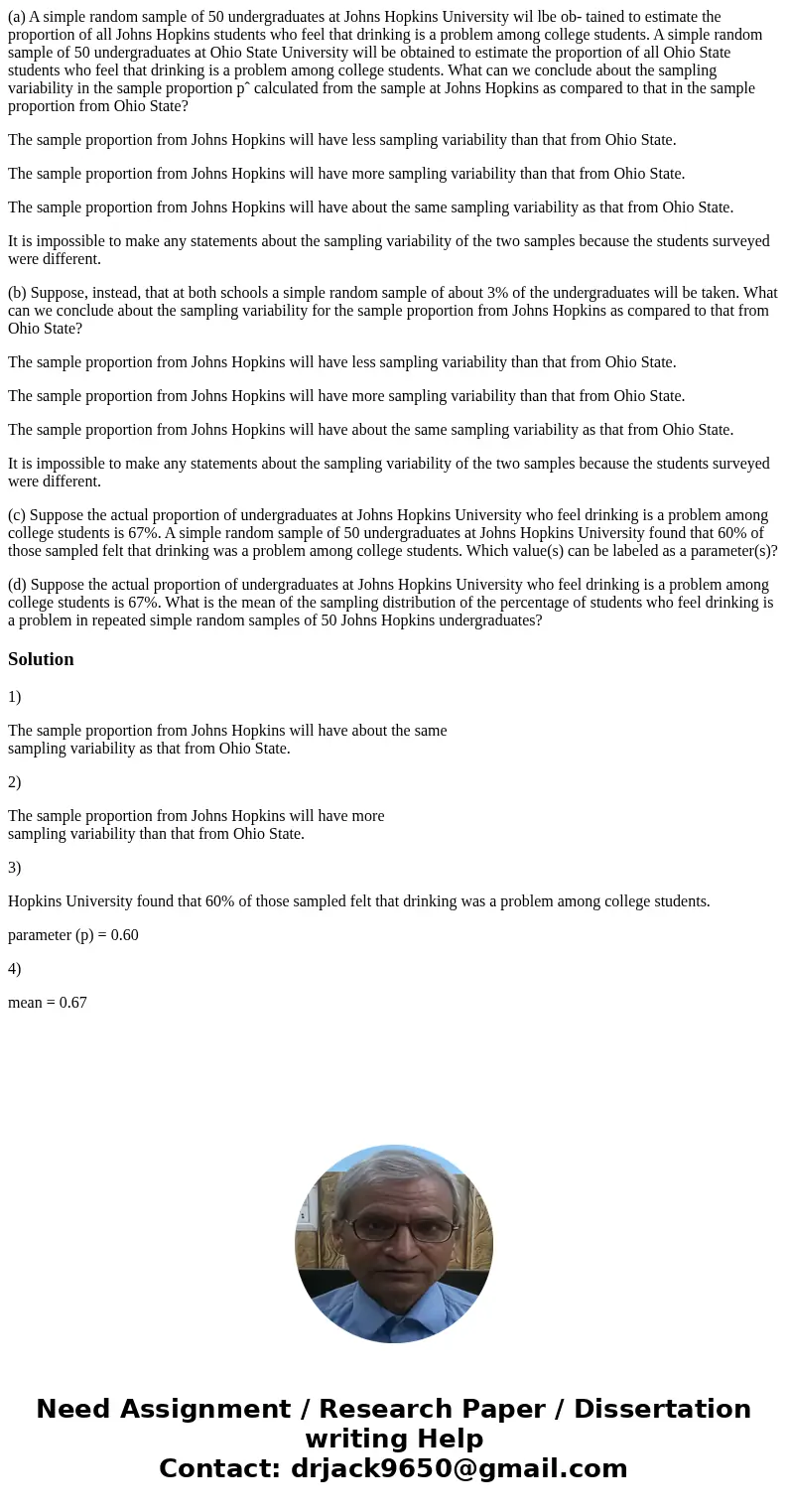 (a) A simple random sample of 50 undergraduates at Johns Hopkins University wil lbe ob- tained to estimate the proportion of all Johns Hopkins students who feel (a) A simple random sample of 50 undergraduates at Johns Hopkins University wil lbe ob- tained to estimate the proportion of all Johns Hopkins students who feel