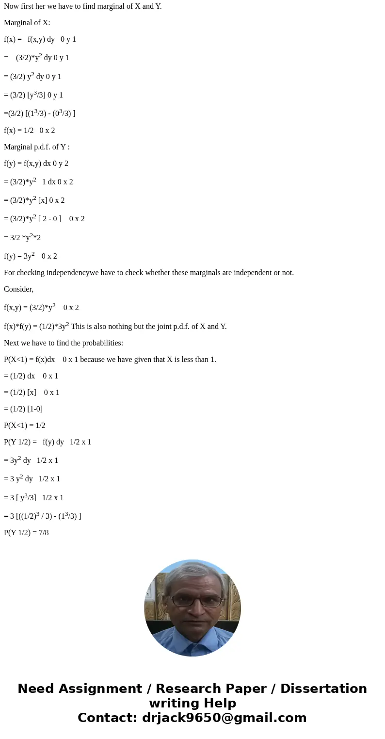 a. Determine the marginal p.d.f.\'s of X and Y. b. Are X and Y independent??Solutiona) Given that the joint p.d.f. of X and Y is as follows, f(x,y) = 2xe-y for  a. Determine the marginal p.d.f.\'s of X and Y. b. Are X and Y independent??Solutiona) Given that the joint p.d.f. of X and Y is as follows, f(x,y) = 2xe-y for