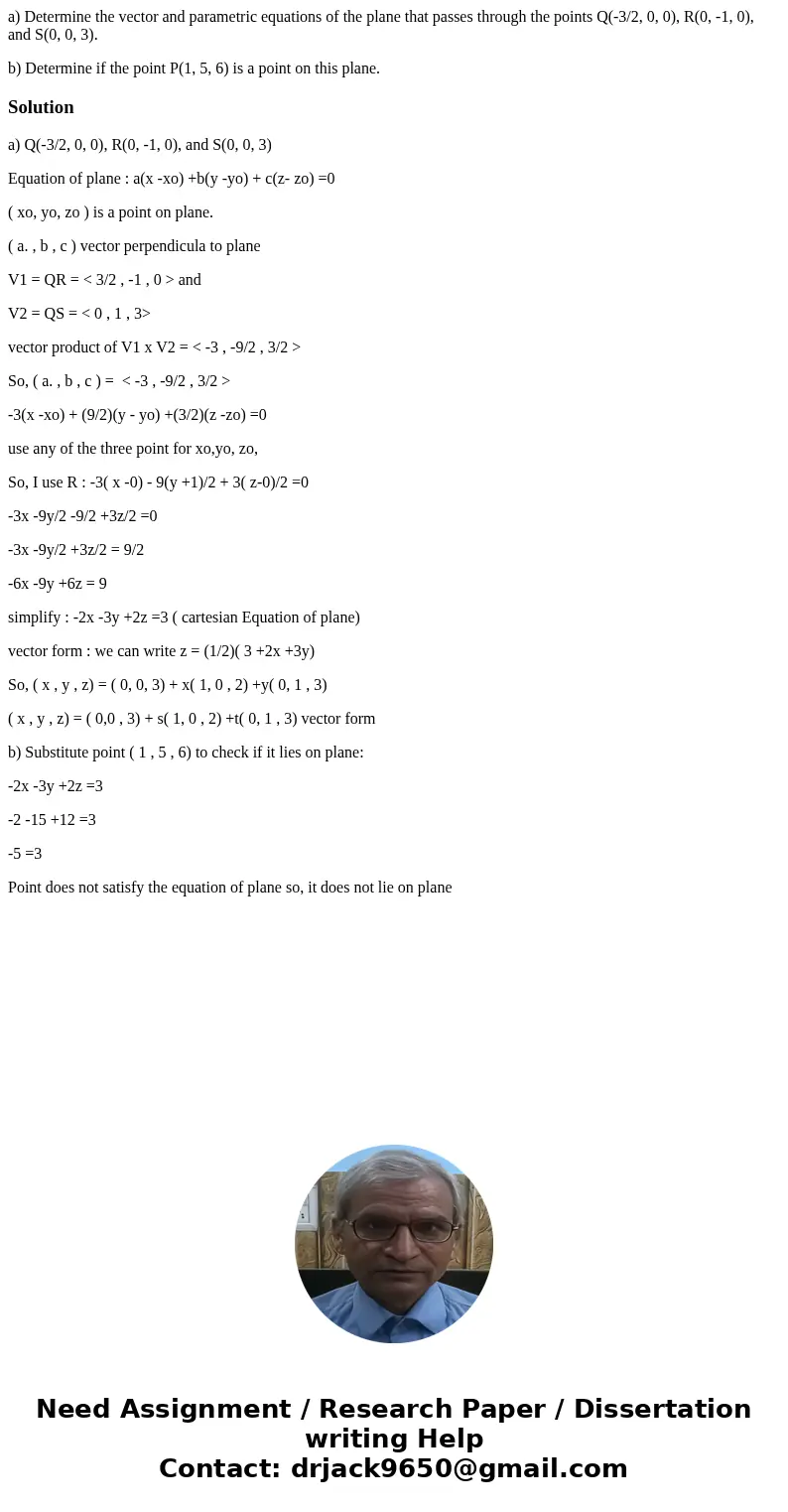 a) Determine the vector and parametric equations of the plane that passes through the points Q(-3/2, 0, 0), R(0, -1, 0), and S(0, 0, 3). b) Determine if the poi