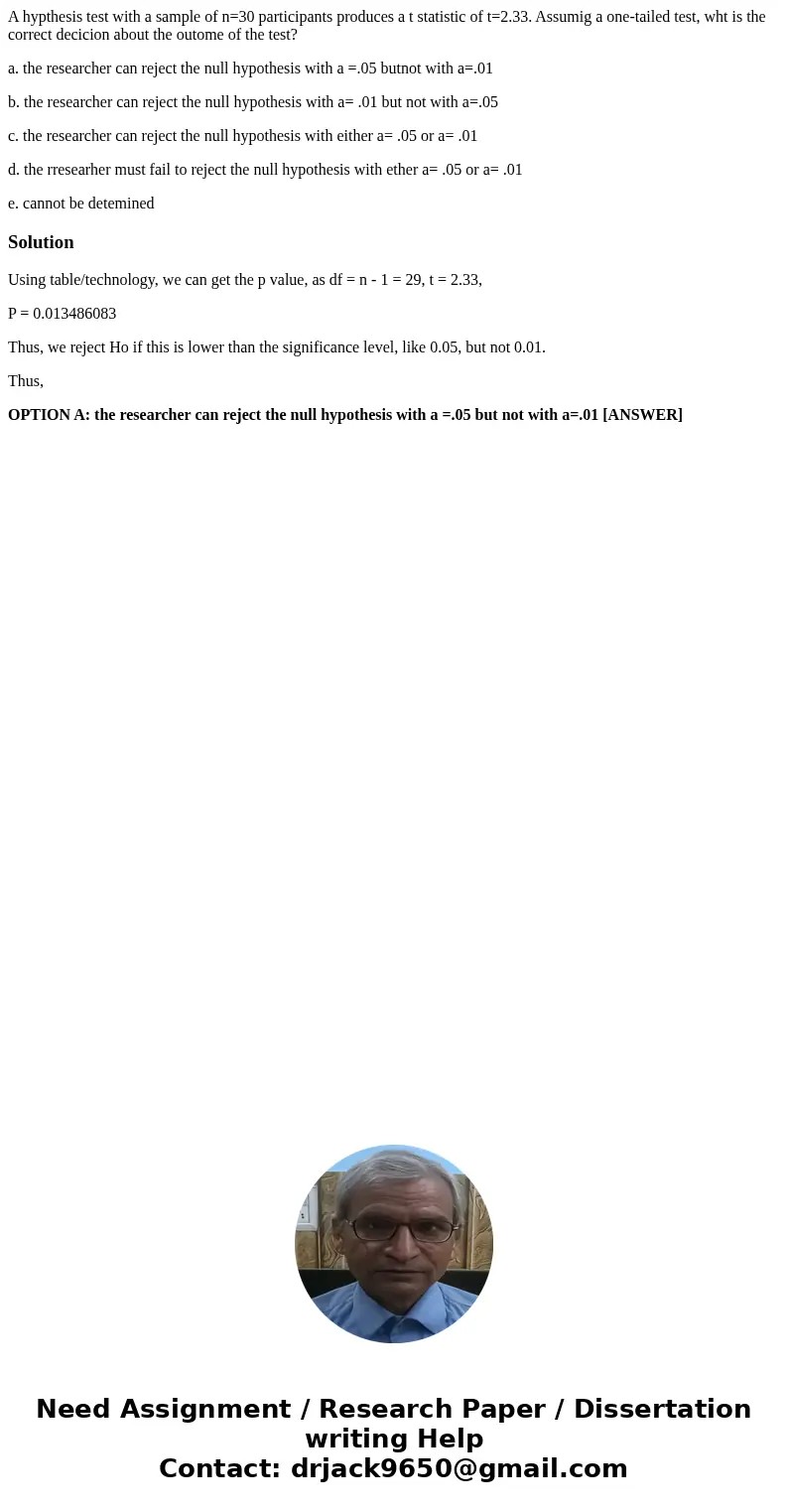 A hypthesis test with a sample of n=30 participants produces a t statistic of t=2.33. Assumig a one-tailed test, wht is the correct decicion about the outome of A hypthesis test with a sample of n=30 participants produces a t statistic of t=2.33. Assumig a one-tailed test, wht is the correct decicion about the outome of