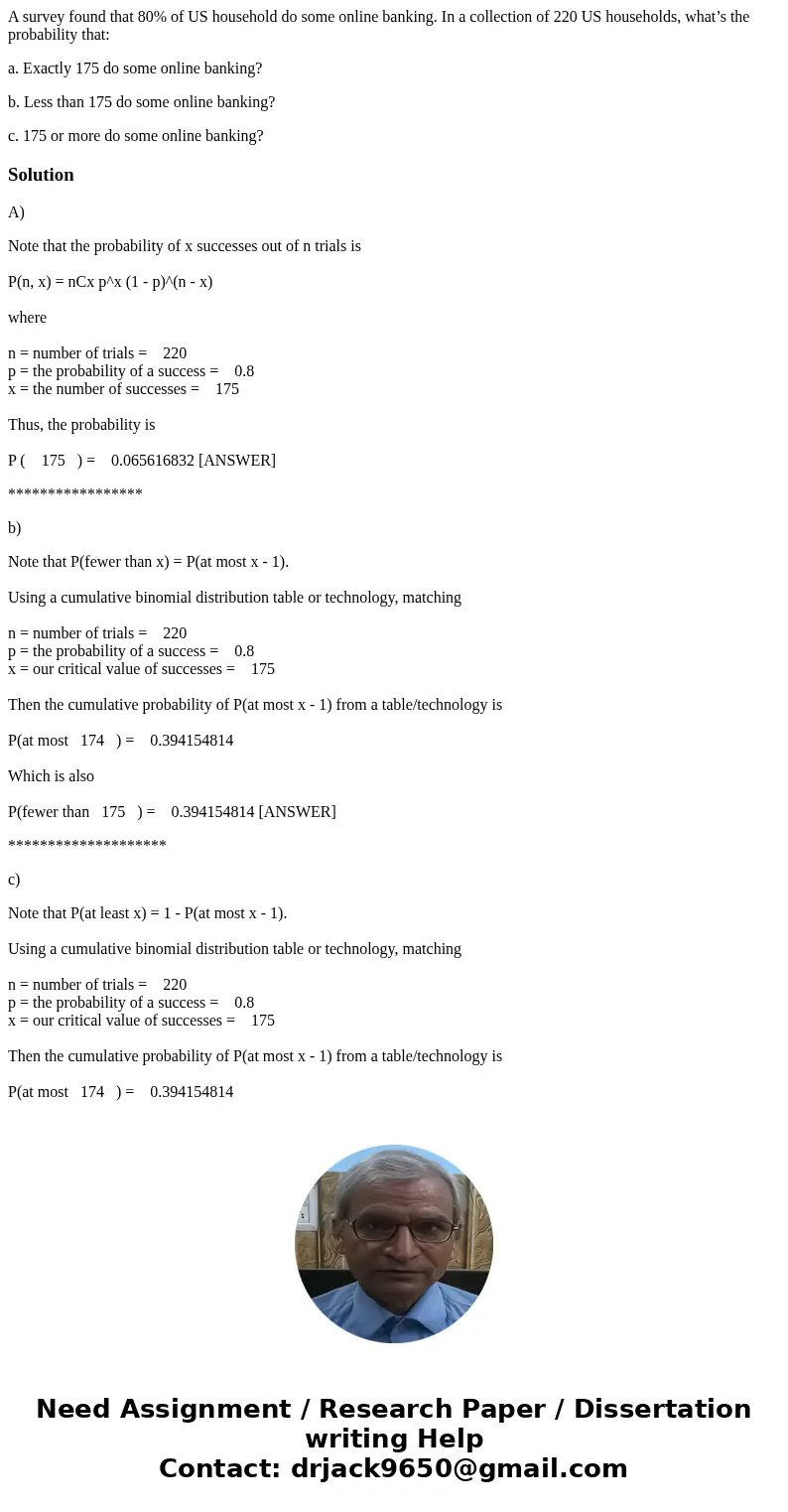 A survey found that 80% of US household do some online banking. In a collection of 220 US households, what’s the probability that: a. Exactly 175 do some online A survey found that 80% of US household do some online banking. In a collection of 220 US households, what’s the probability that: a. Exactly 175 do some online