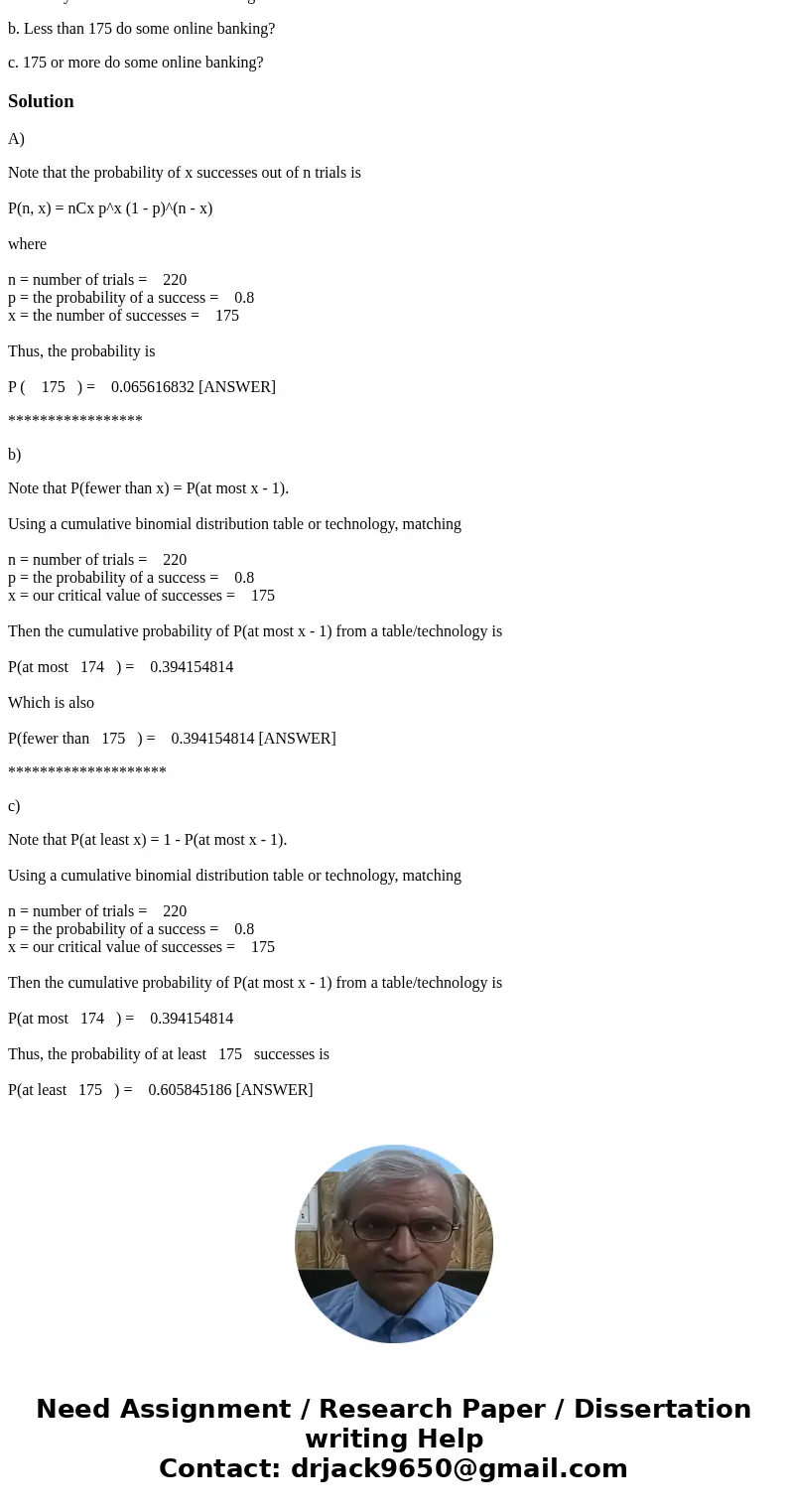 A survey found that 80% of US household do some online banking. In a collection of 220 US households, what’s the probability that: a. Exactly 175 do some online A survey found that 80% of US household do some online banking. In a collection of 220 US households, what’s the probability that: a. Exactly 175 do some online