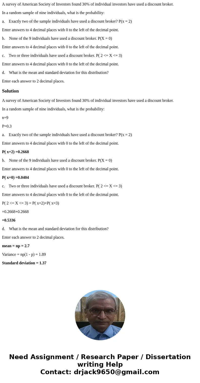 A survey of American Society of Investors found 30% of individual investors have used a discount broker. In a random sample of nine individuals, what is the pro A survey of American Society of Investors found 30% of individual investors have used a discount broker. In a random sample of nine individuals, what is the pro