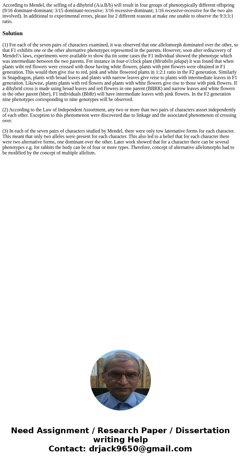 According to Mendel, the selfing of a dihybrid (A/a.B/b) will result in four groups of phenotypically different offspring (9/16 dominant-dominant; 3/15 dominan  According to Mendel, the selfing of a dihybrid (A/a.B/b) will result in four groups of phenotypically different offspring (9/16 dominant-dominant; 3/15 dominan
