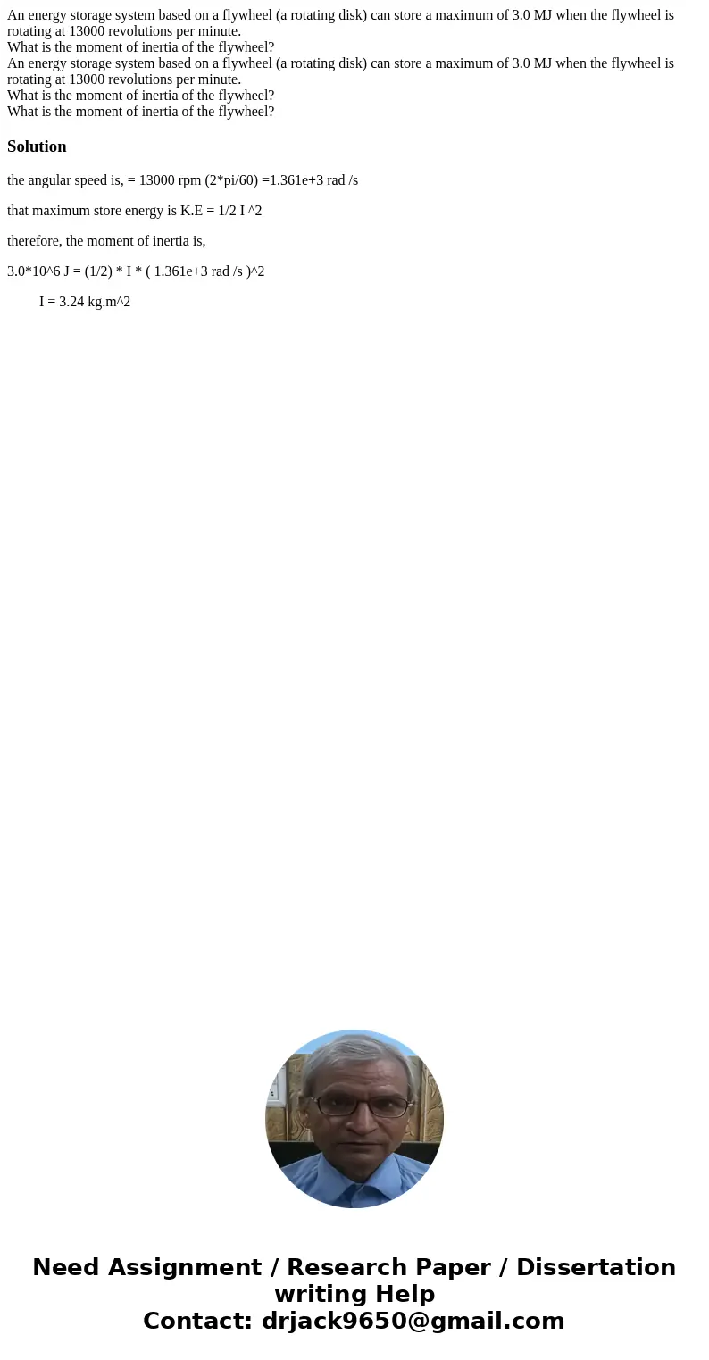 An energy storage system based on a flywheel (a rotating disk) can store a maximum of 3.0 MJ when the flywheel is rotating at 13000 revolutions per minute. What An energy storage system based on a flywheel (a rotating disk) can store a maximum of 3.0 MJ when the flywheel is rotating at 13000 revolutions per minute. What