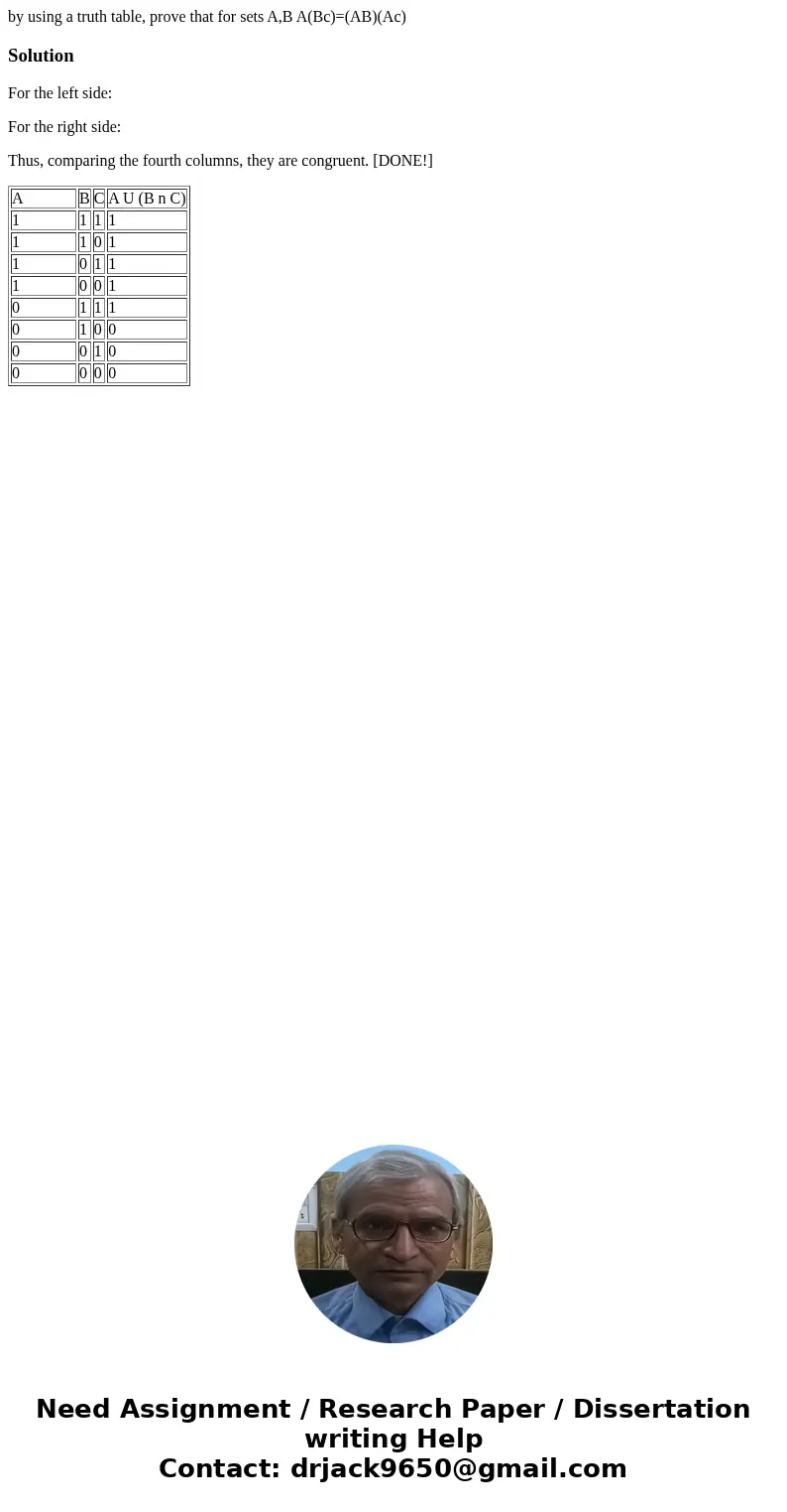 by using a truth table, prove that for sets A,B A(Bc)=(AB)(Ac)SolutionFor the left side: For the right side: Thus, comparing the fourth columns, they are congru by using a truth table, prove that for sets A,B A(Bc)=(AB)(Ac)SolutionFor the left side: For the right side: Thus, comparing the fourth columns, they are congru
