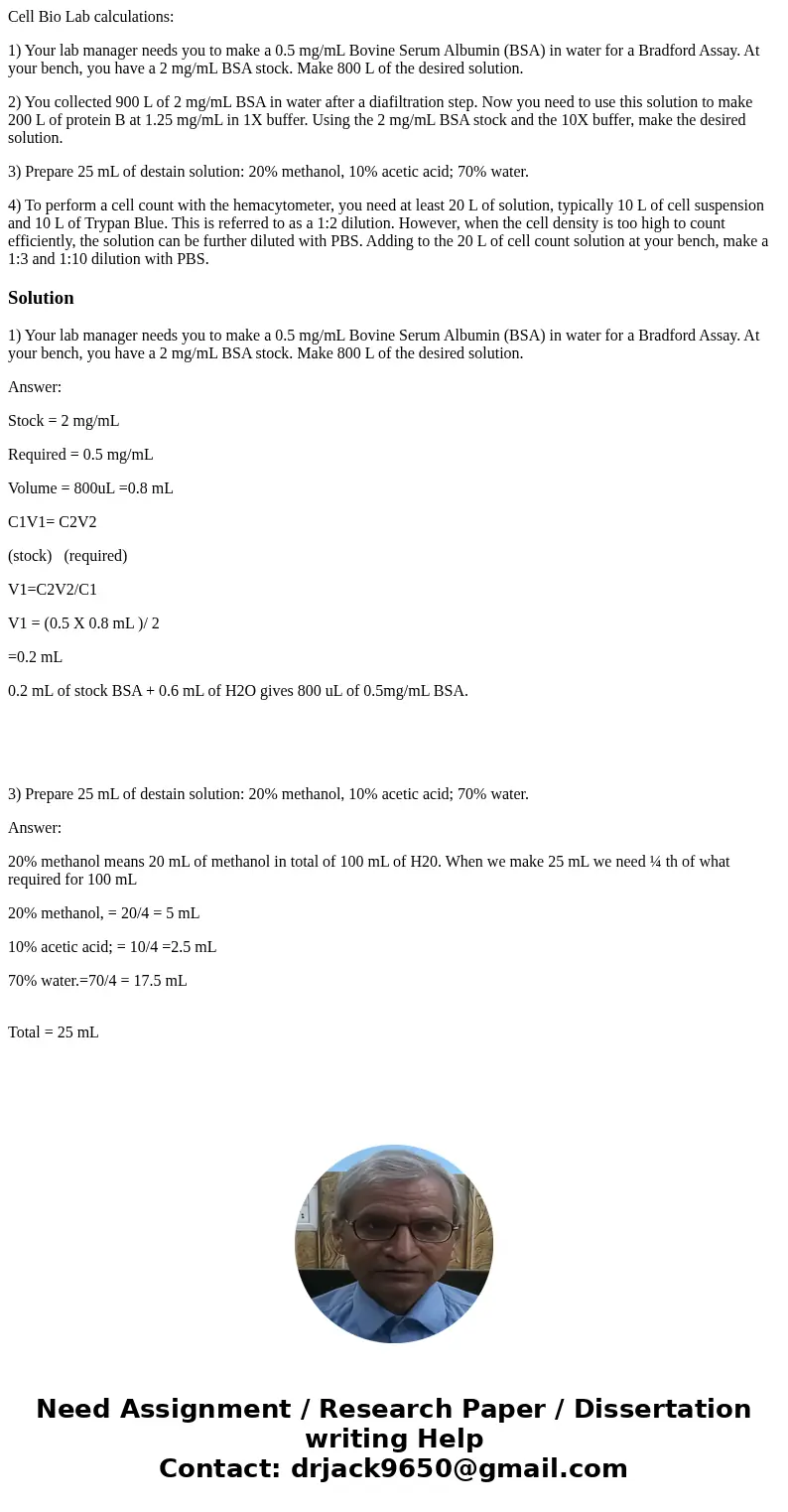 Cell Bio Lab calculations: 1) Your lab manager needs you to make a 0.5 mg/mL Bovine Serum Albumin (BSA) in water for a Bradford Assay. At your bench, you have a