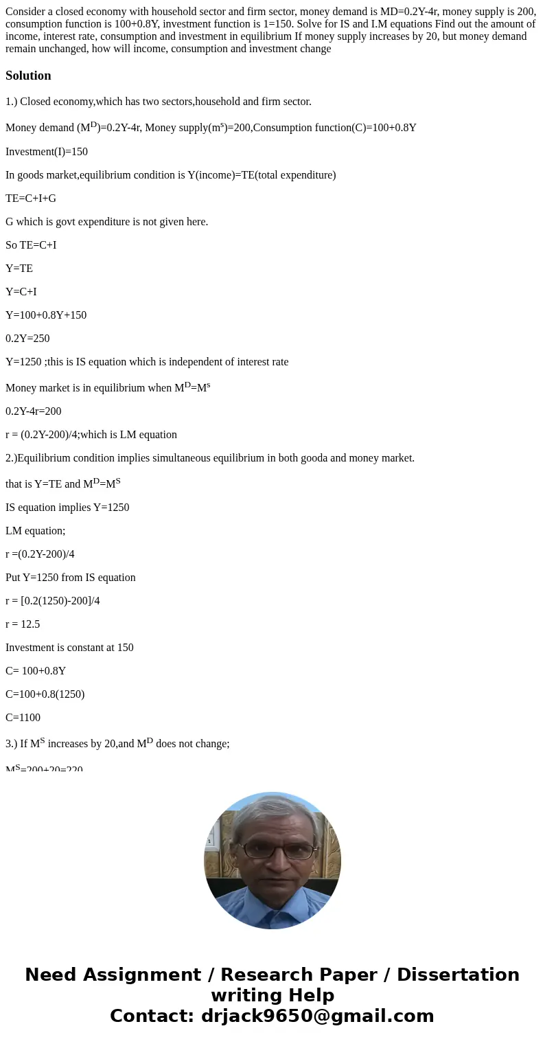  Consider a closed economy with household sector and firm sector, money demand is MD=0.2Y-4r, money supply is 200, consumption function is 100+0.8Y, investment 