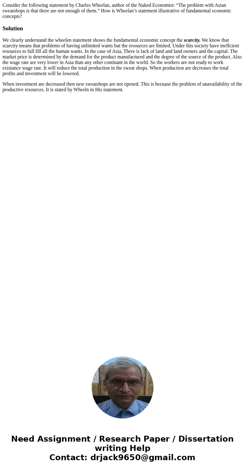 Consider the following statement by Charles Wheelan, author of the Naked Economist: “The problem with Asian sweatshops is that there are not enough of them.” Ho Consider the following statement by Charles Wheelan, author of the Naked Economist: “The problem with Asian sweatshops is that there are not enough of them.” Ho