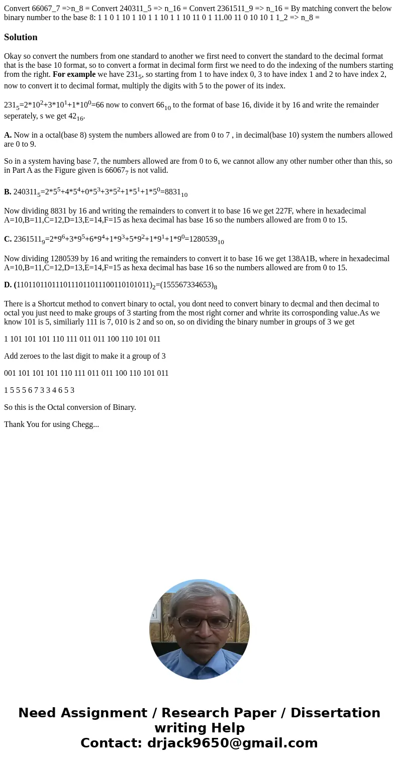 Convert 66067_7 =>n_8 = Convert 240311_5 => n_16 = Convert 2361511_9 => n_16 = By matching convert the below binary number to the base 8: 1 1 0 1 10 1  Convert 66067_7 =>n_8 = Convert 240311_5 => n_16 = Convert 2361511_9 => n_16 = By matching convert the below binary number to the base 8: 1 1 0 1 10 1
