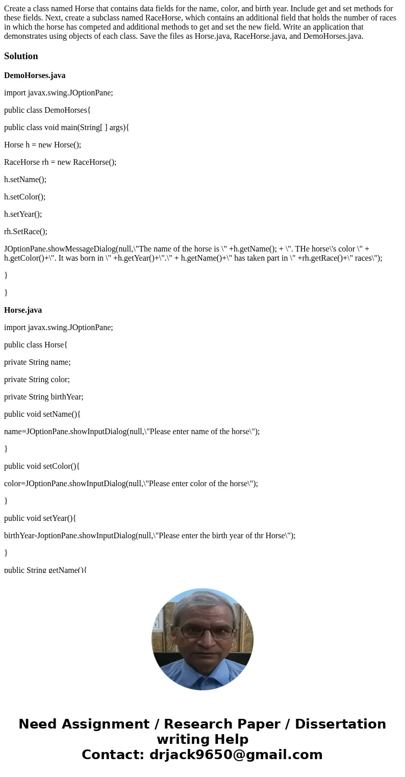 Create a class named Horse that contains data fields for the name, color, and birth year. Include get and set methods for these fields. Next, create a subclass  Create a class named Horse that contains data fields for the name, color, and birth year. Include get and set methods for these fields. Next, create a subclass