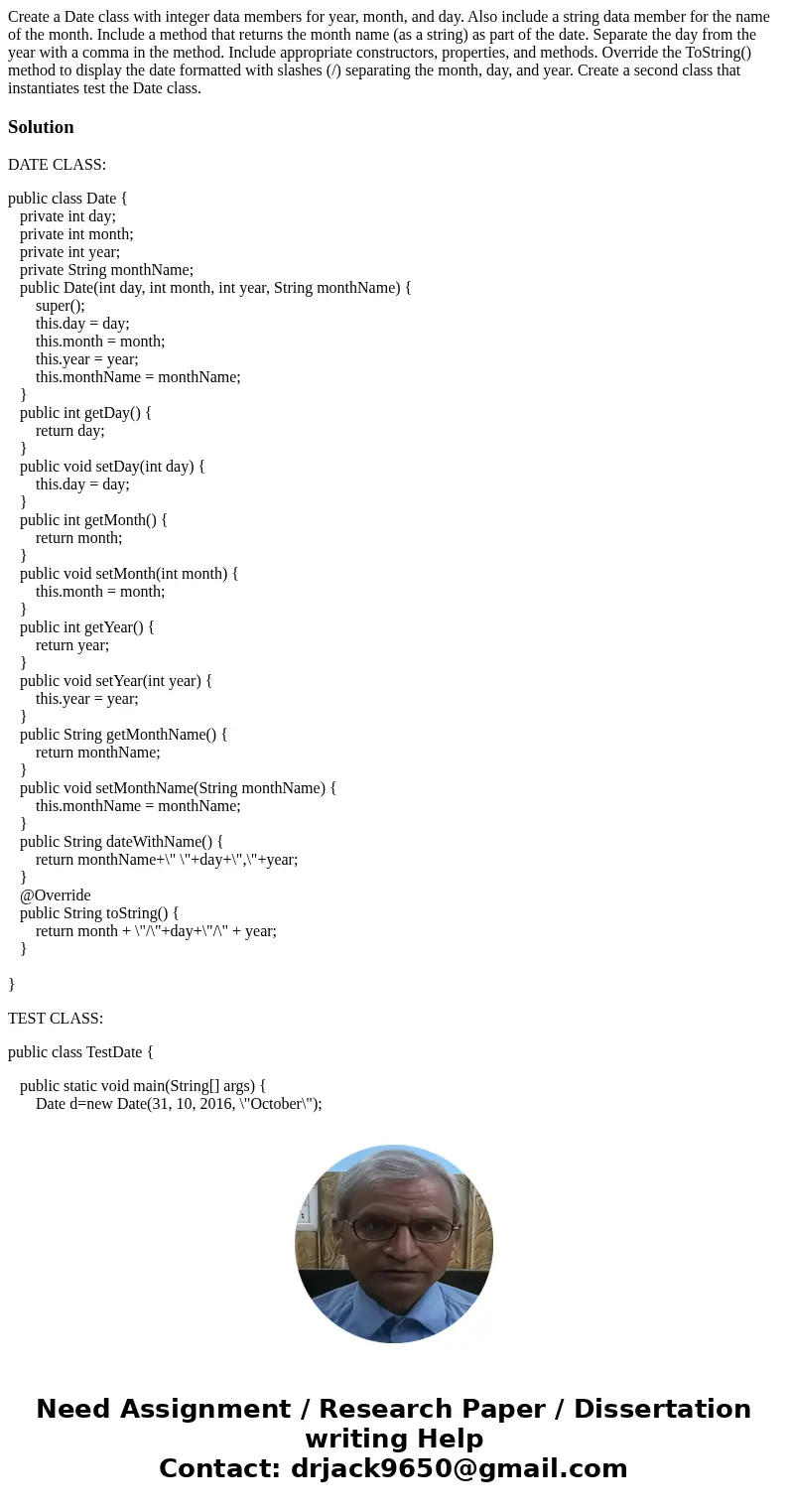 Create a Date class with integer data members for year, month, and day. Also include a string data member for the name of the month. Include a method that retur Create a Date class with integer data members for year, month, and day. Also include a string data member for the name of the month. Include a method that retur