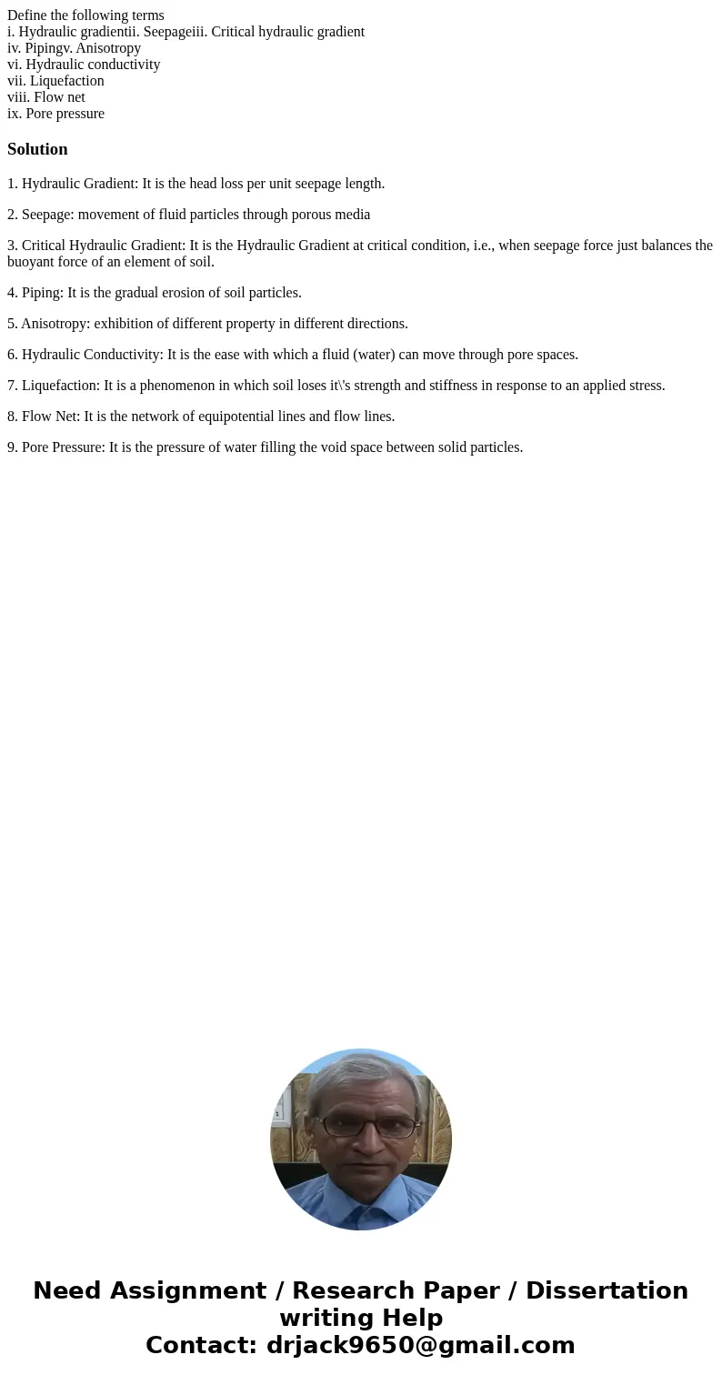 Define the following terms i. Hydraulic gradientii. Seepageiii. Critical hydraulic gradient iv. Pipingv. Anisotropy vi. Hydraulic conductivity vii. Liquefaction Define the following terms i. Hydraulic gradientii. Seepageiii. Critical hydraulic gradient iv. Pipingv. Anisotropy vi. Hydraulic conductivity vii. Liquefaction