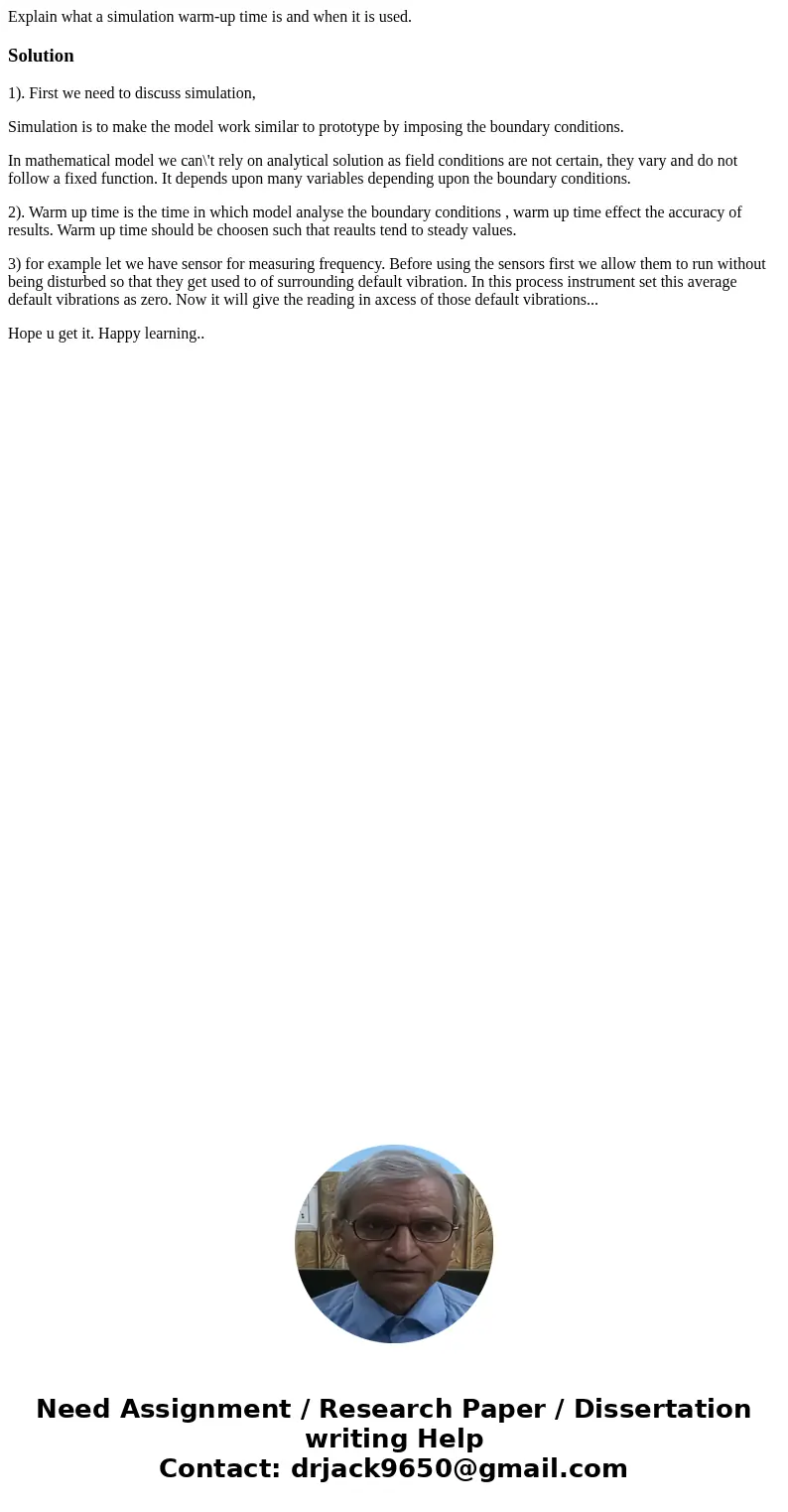Explain what a simulation warm-up time is and when it is used.Solution1). First we need to discuss simulation, Simulation is to make the model work similar to p Explain what a simulation warm-up time is and when it is used.Solution1). First we need to discuss simulation, Simulation is to make the model work similar to p