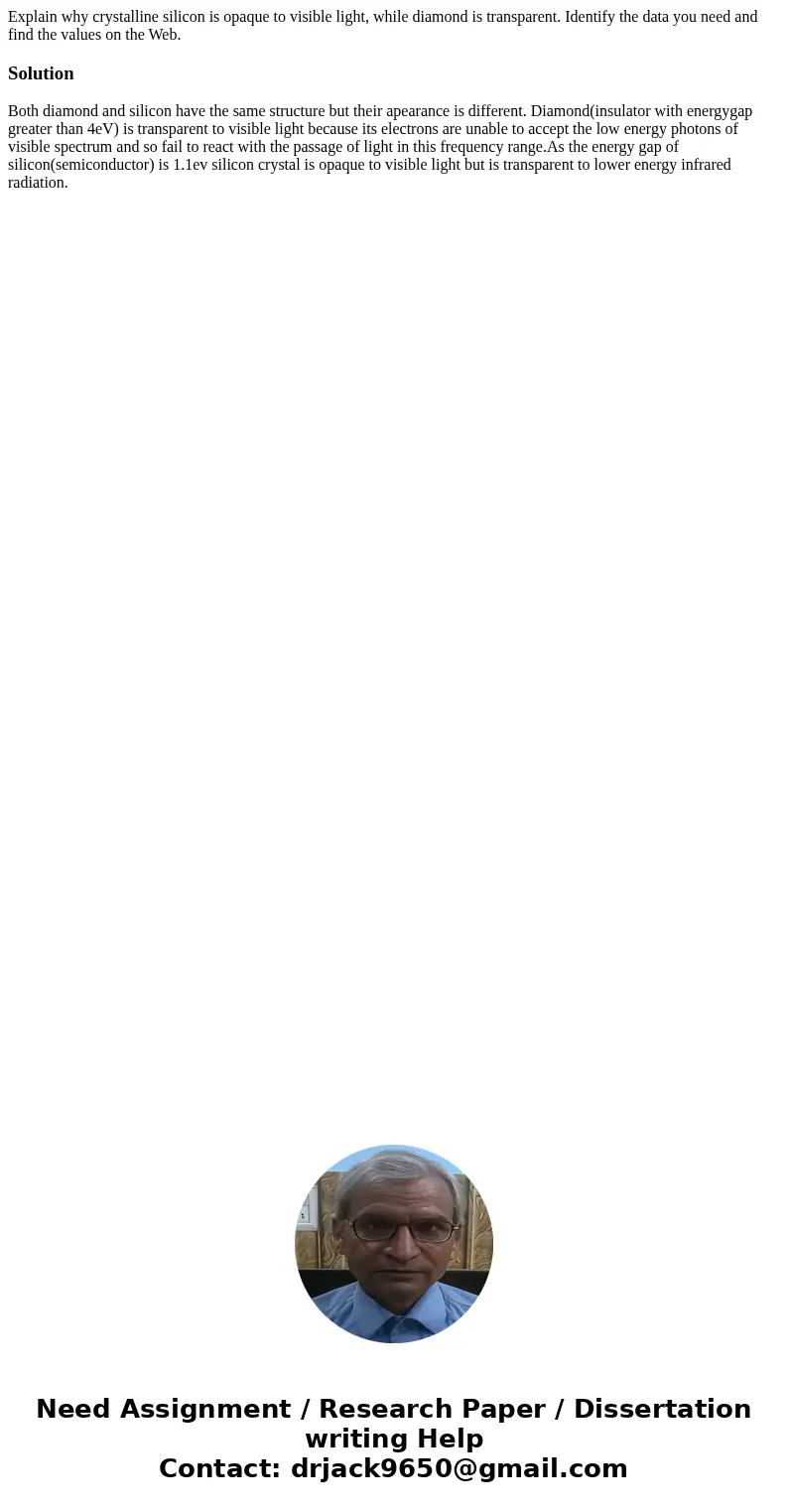 Explain why crystalline silicon is opaque to visible light, while diamond is transparent. Identify the data you need and find the values on the Web.SolutionBoth Explain why crystalline silicon is opaque to visible light, while diamond is transparent. Identify the data you need and find the values on the Web.SolutionBoth