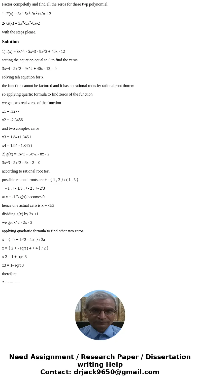 Factor compeletly and find all the zeros for these twp polynomial. 1- F(x) = 3x4-5x3-9x2+40x-12 2- G(x) = 3x3-5x2-8x-2 with the steps please.Solution1) f(x) = 3 Factor compeletly and find all the zeros for these twp polynomial. 1- F(x) = 3x4-5x3-9x2+40x-12 2- G(x) = 3x3-5x2-8x-2 with the steps please.Solution1) f(x) = 3