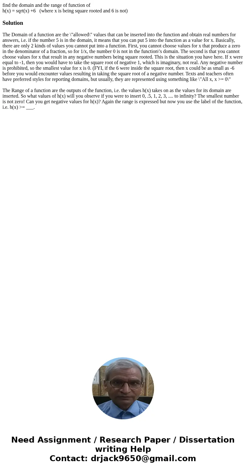 find the domain and the range of function of h(x) = sqrt(x) +6 (where x is being square rooted and 6 is not)SolutionThe Domain of a function are the \