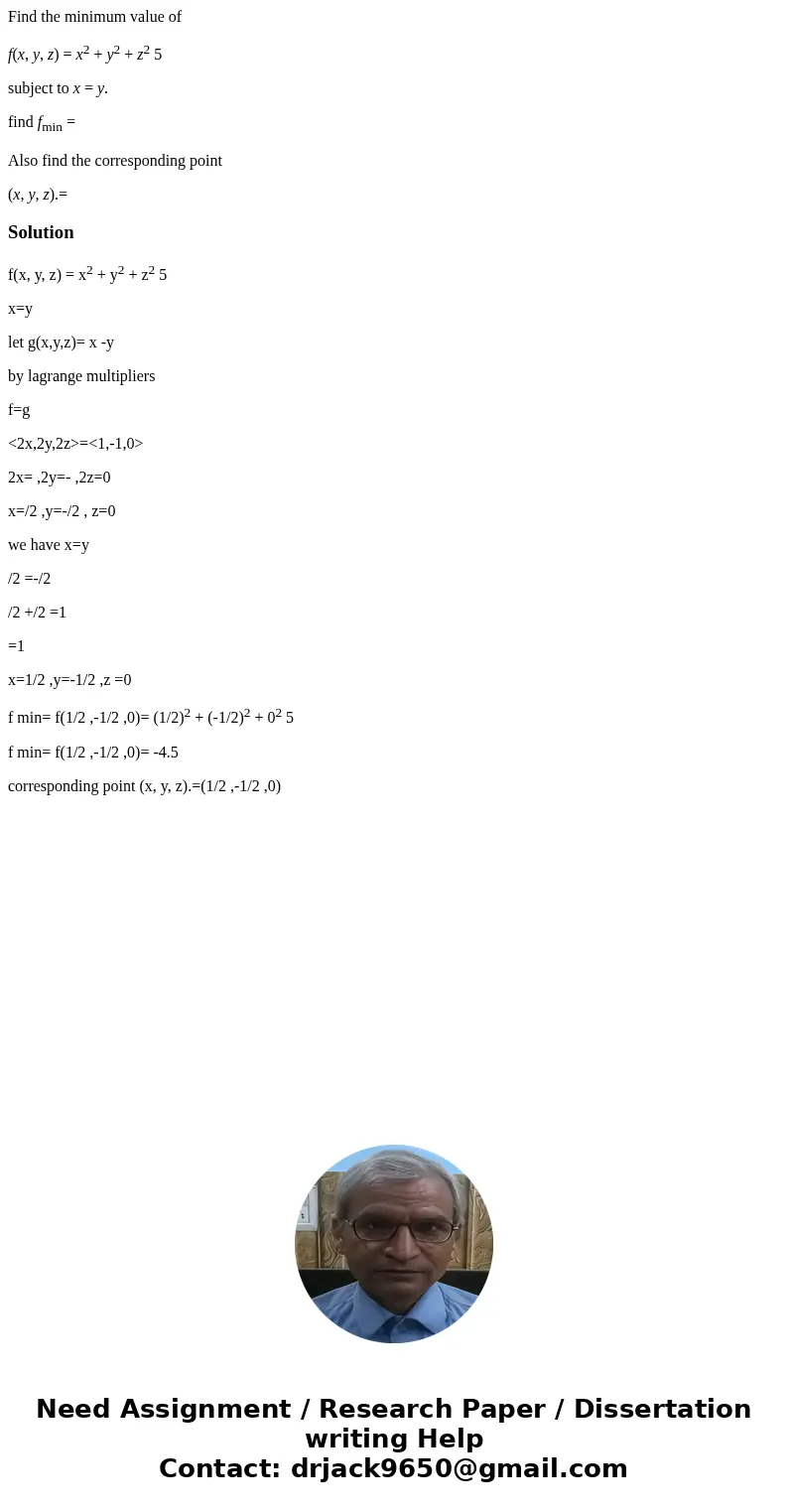 Find the minimum value of f(x, y, z) = x2 + y2 + z2 5 subject to x = y. find fmin = Also find the corresponding point (x, y, z).=Solutionf(x, y, z) = x2 + y2 +  Find the minimum value of f(x, y, z) = x2 + y2 + z2 5 subject to x = y. find fmin = Also find the corresponding point (x, y, z).=Solutionf(x, y, z) = x2 + y2 +