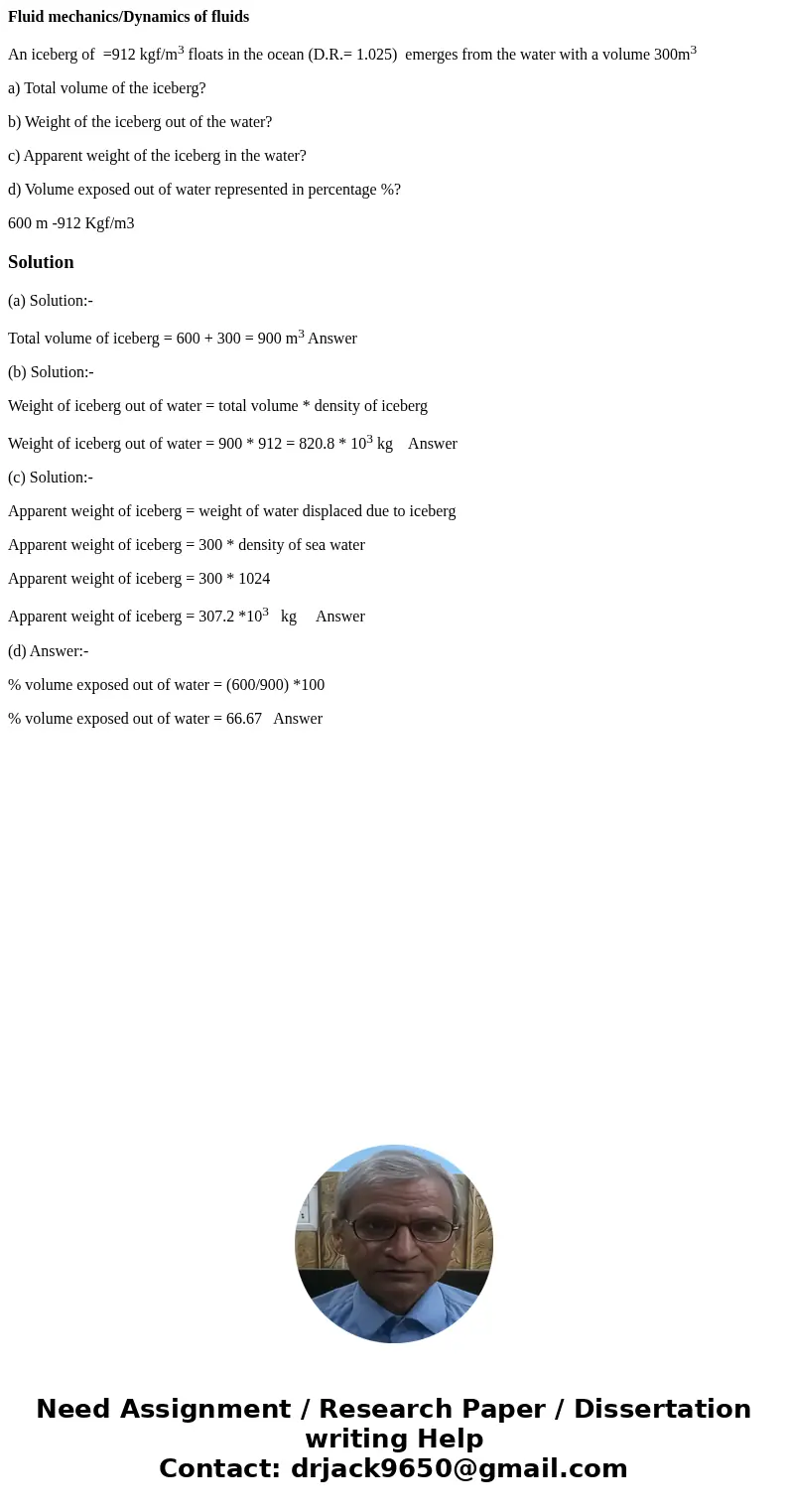 Fluid mechanics/Dynamics of fluids An iceberg of =912 kgf/m3 floats in the ocean (D.R.= 1.025) emerges from the water with a volume 300m3 a) Total volume of the Fluid mechanics/Dynamics of fluids An iceberg of =912 kgf/m3 floats in the ocean (D.R.= 1.025) emerges from the water with a volume 300m3 a) Total volume of the