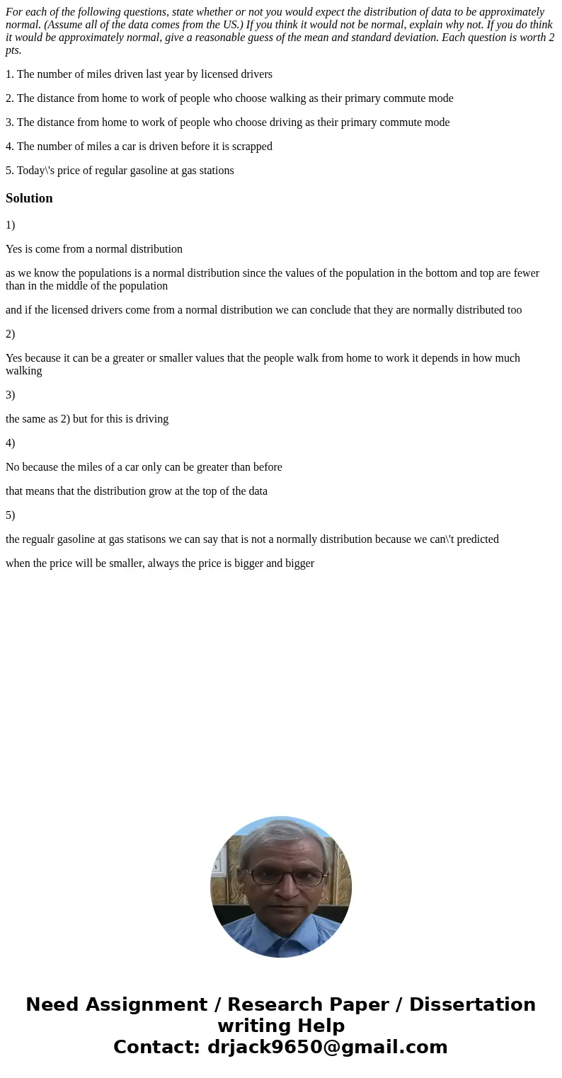 For each of the following questions, state whether or not you would expect the distribution of data to be approximately normal. (Assume all of the data comes fr For each of the following questions, state whether or not you would expect the distribution of data to be approximately normal. (Assume all of the data comes fr