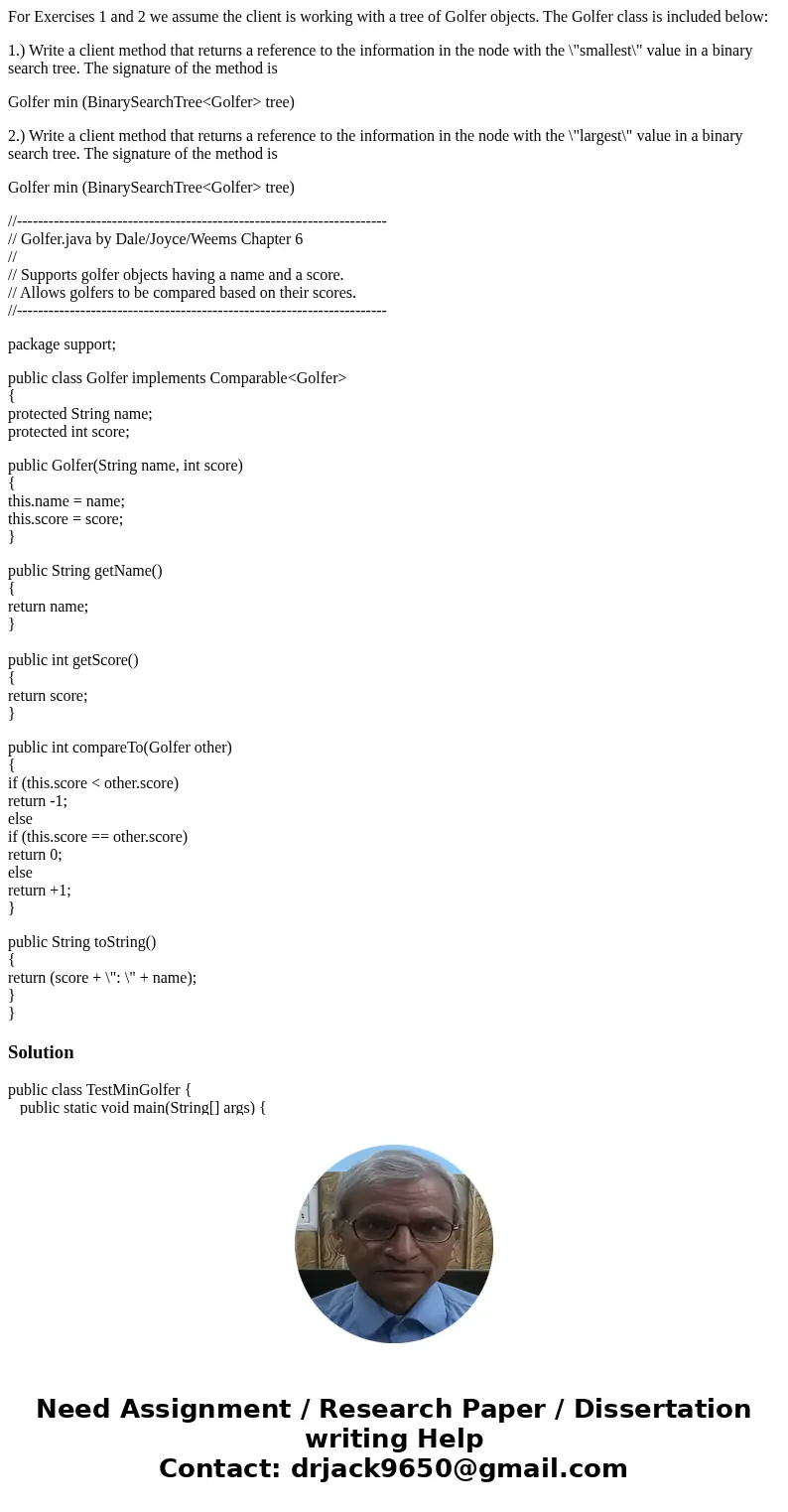 For Exercises 1 and 2 we assume the client is working with a tree of Golfer objects. The Golfer class is included below: 1.) Write a client method that returns 