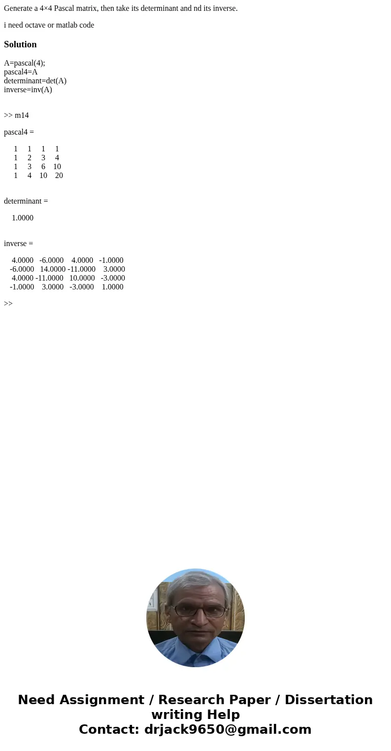 Generate a 4×4 Pascal matrix, then take its determinant and nd its inverse. i need octave or matlab codeSolutionA=pascal(4); pascal4=A determinant=det(A) invers Generate a 4×4 Pascal matrix, then take its determinant and nd its inverse. i need octave or matlab codeSolutionA=pascal(4); pascal4=A determinant=det(A) invers