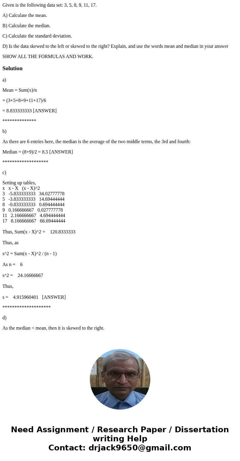 Given is the following data set: 3, 5, 8, 9, 11, 17. A) Calculate the mean. B) Calculate the median. C) Calculate the standard deviation. D) Is the data skewed 