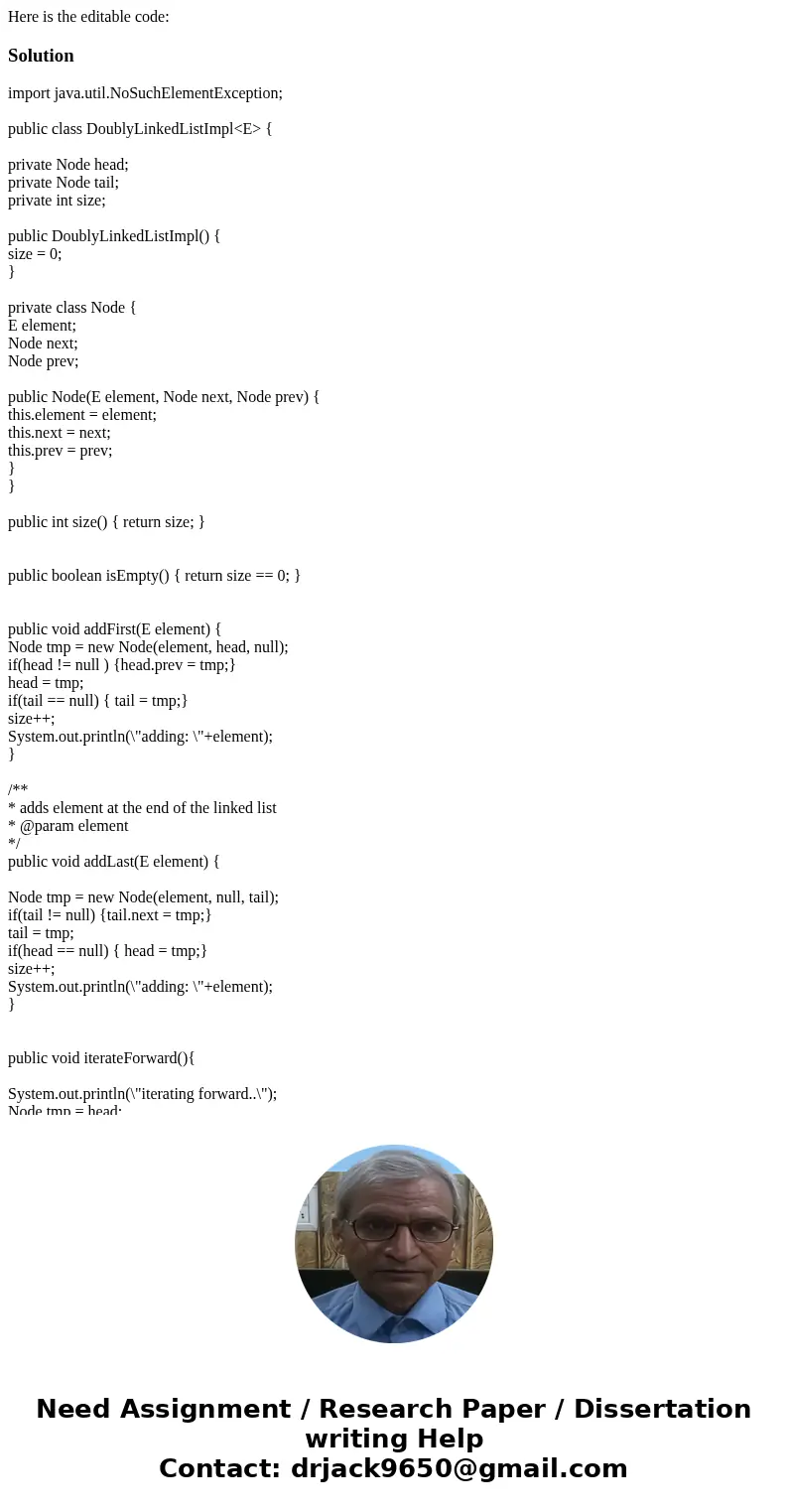 Here is the editable code:Solutionimport java.util.NoSuchElementException; public class DoublyLinkedListImpl<E> { private Node head; private Node tail; pr