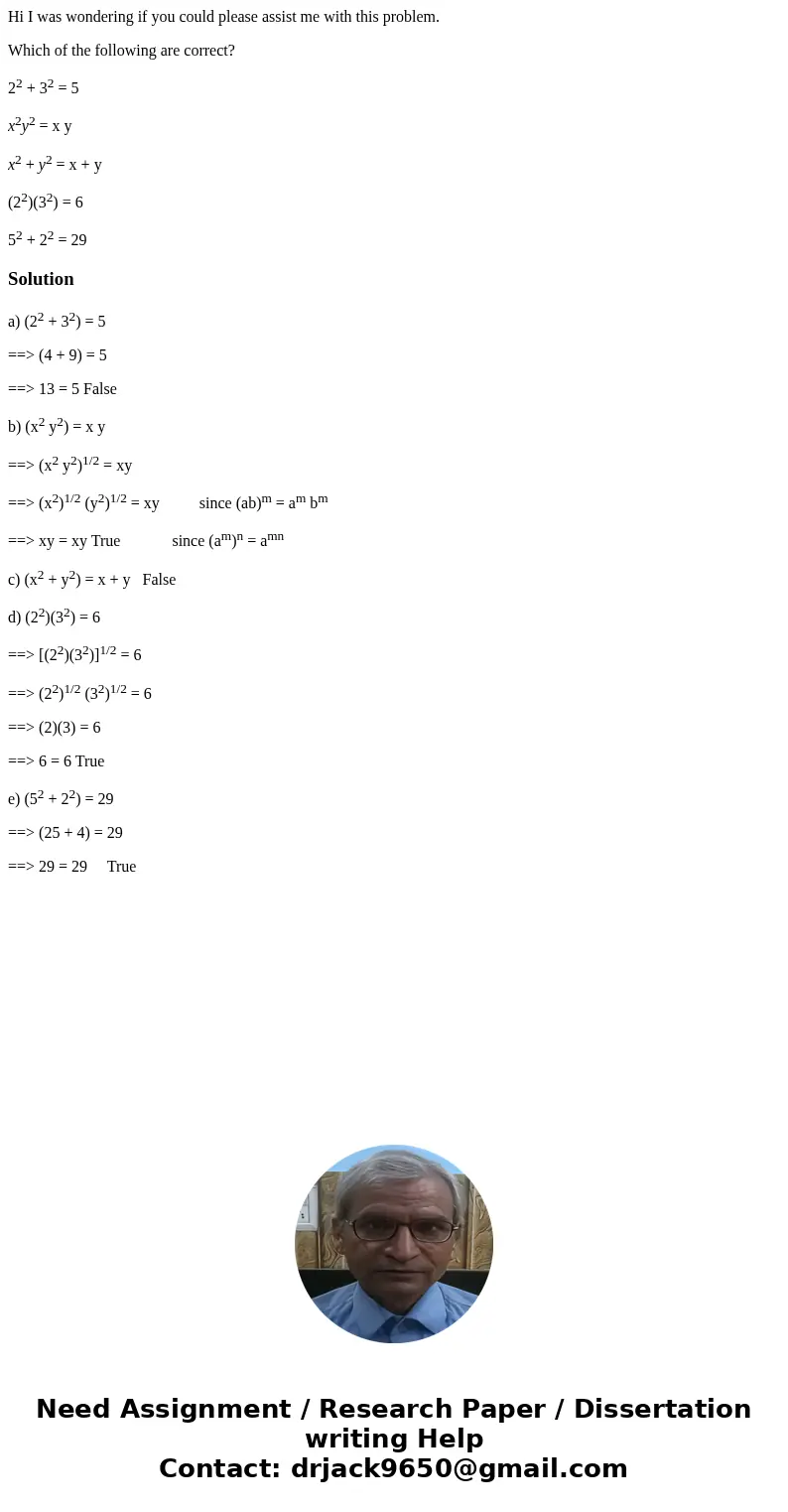 Hi I was wondering if you could please assist me with this problem. Which of the following are correct? 22 + 32 = 5 x2y2 = x y x2 + y2 = x + y (22)(32) = 6 52 +