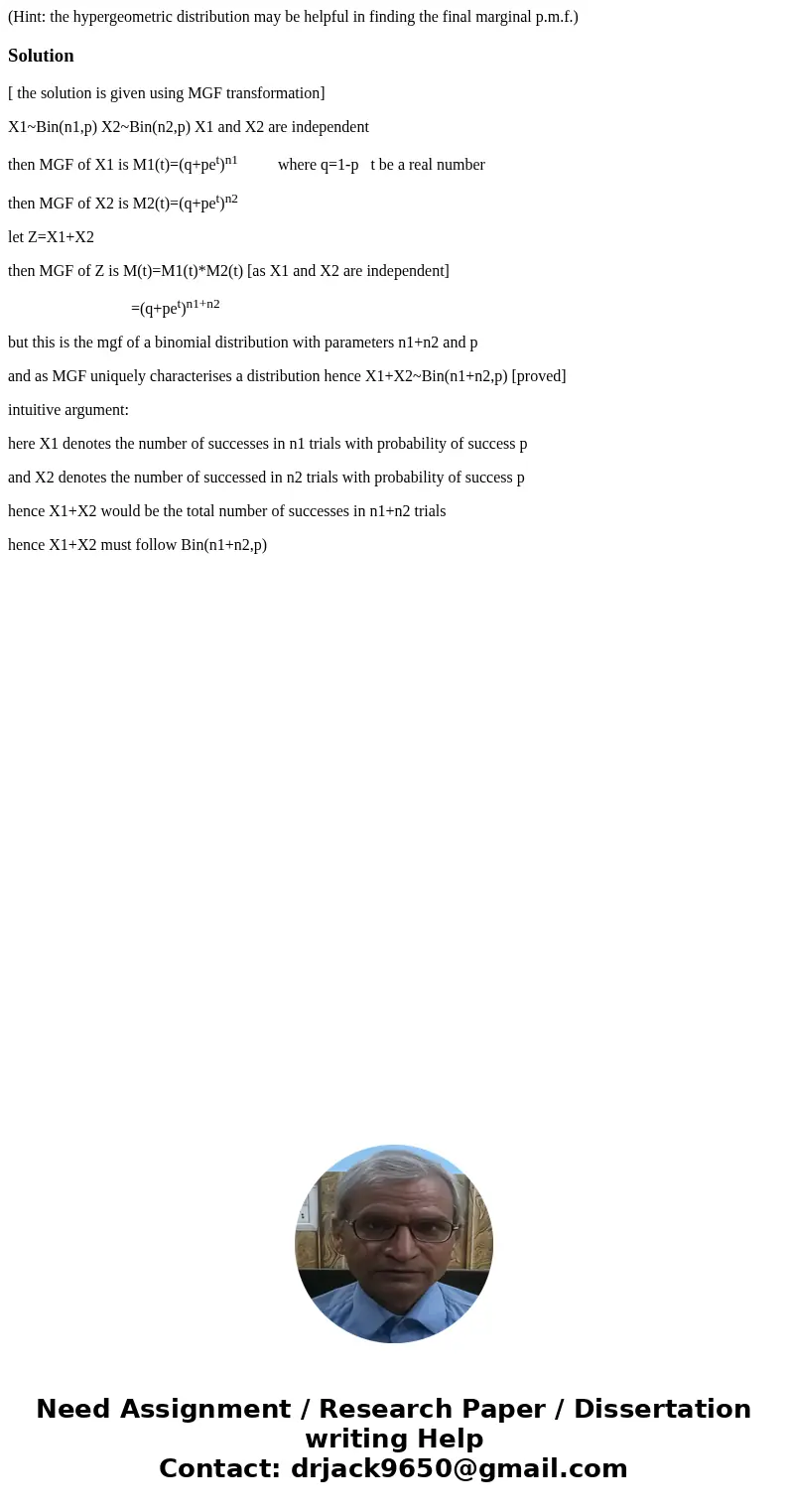 (Hint: the hypergeometric distribution may be helpful in finding the final marginal p.m.f.)Solution[ the solution is given using MGF transformation] X1~Bin(n1,p