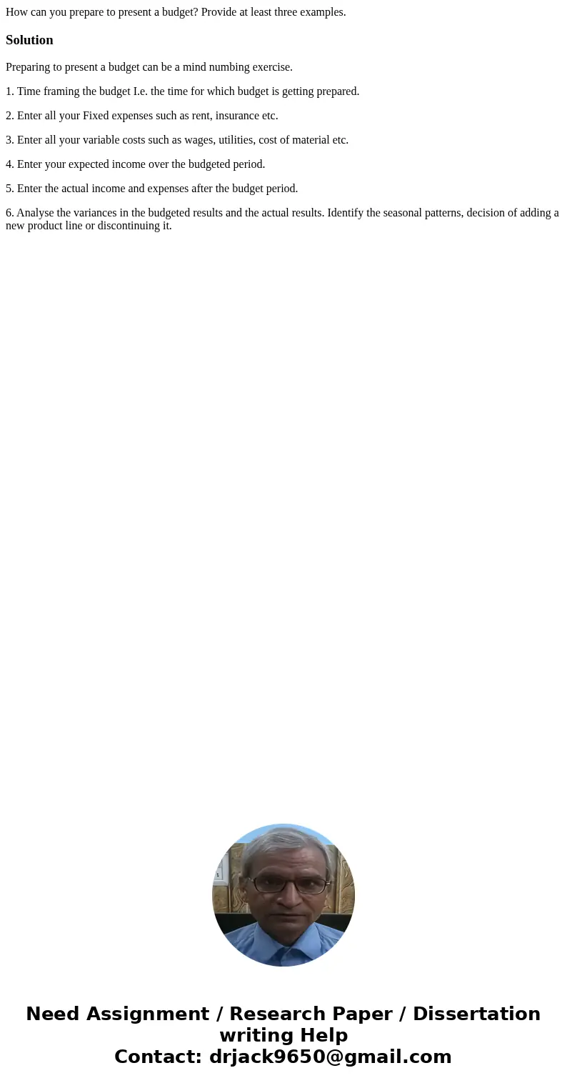 How can you prepare to present a budget? Provide at least three examples.SolutionPreparing to present a budget can be a mind numbing exercise. 1. Time framing t How can you prepare to present a budget? Provide at least three examples.SolutionPreparing to present a budget can be a mind numbing exercise. 1. Time framing t