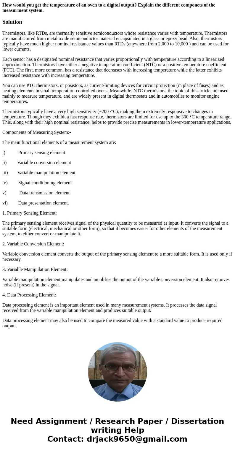 How would you get the temperature of an oven to a digital output? Explain the different componets of the measurment system.SolutionThermistors, like RTDs, are t