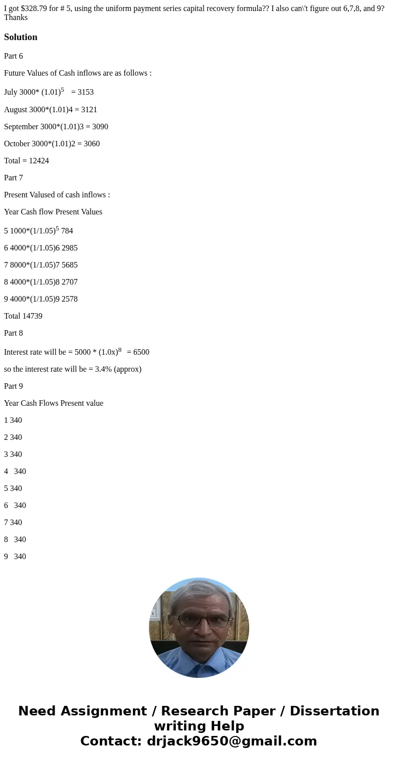 I got $328.79 for # 5, using the uniform payment series capital recovery formula?? I also can\'t figure out 6,7,8, and 9? ThanksSolutionPart 6 Future Values of 