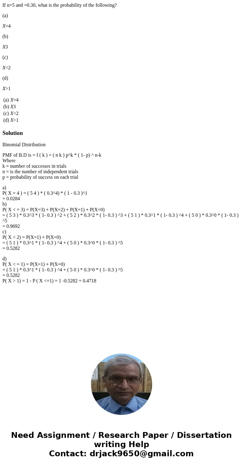 If n=5 and =0.30, what is the probability of the following? (a) X=4 (b) X3 (c) X<2 (d) X>1 (a) X=4 (b) X3 (c) X<2 (d) X>1 SolutionBinomial Distribut If n=5 and =0.30, what is the probability of the following? (a) X=4 (b) X3 (c) X<2 (d) X>1 (a) X=4 (b) X3 (c) X<2 (d) X>1 SolutionBinomial Distribut