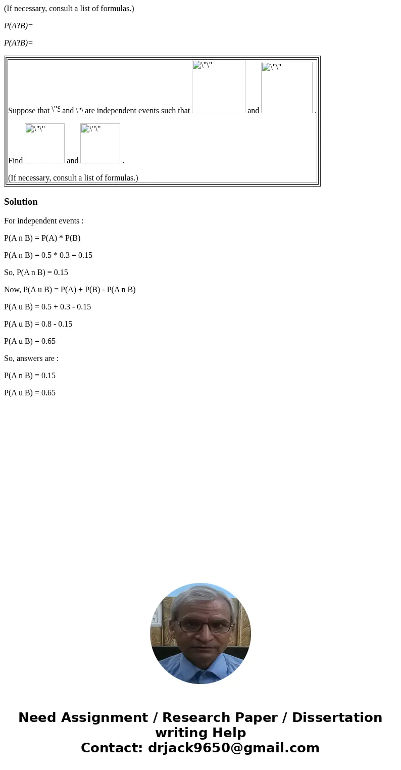 (If necessary, consult a list of formulas.) P(A?B)= P(A?B)= Suppose that and are independent events such that and . Find and . (If necessary, consult a list of  (If necessary, consult a list of formulas.) P(A?B)= P(A?B)= Suppose that and are independent events such that and . Find and . (If necessary, consult a list of