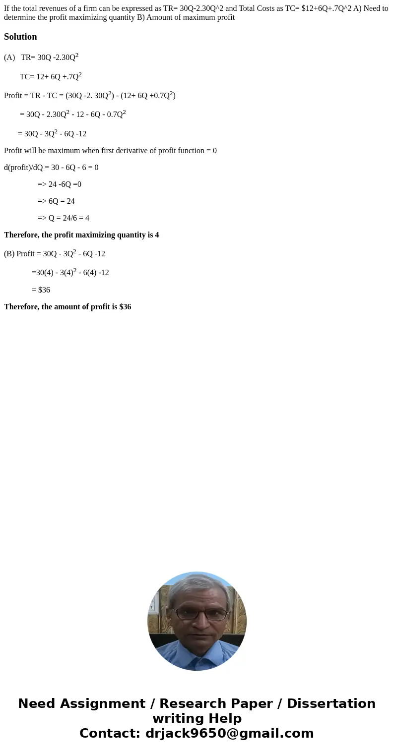If the total revenues of a firm can be expressed as TR= 30Q-2.30Q^2 and Total Costs as TC= $12+6Q+.7Q^2 A) Need to determine the profit maximizing quantity B) A If the total revenues of a firm can be expressed as TR= 30Q-2.30Q^2 and Total Costs as TC= $12+6Q+.7Q^2 A) Need to determine the profit maximizing quantity B) A
