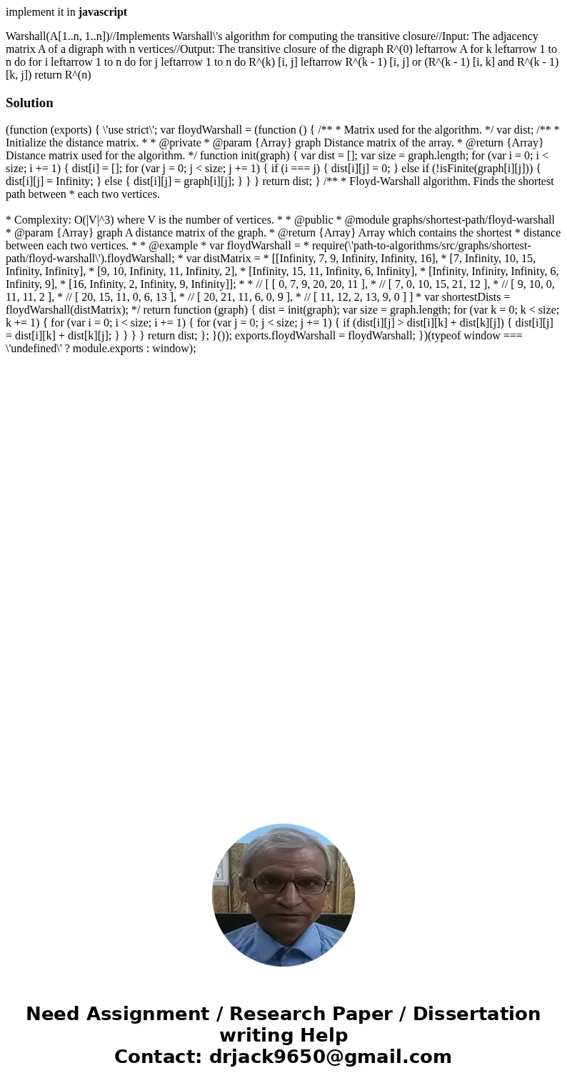 implement it in javascript Warshall(A[1..n, 1..n])//Implements Warshall\'s algorithm for computing the transitive closure//Input: The adjacency matrix A of a di