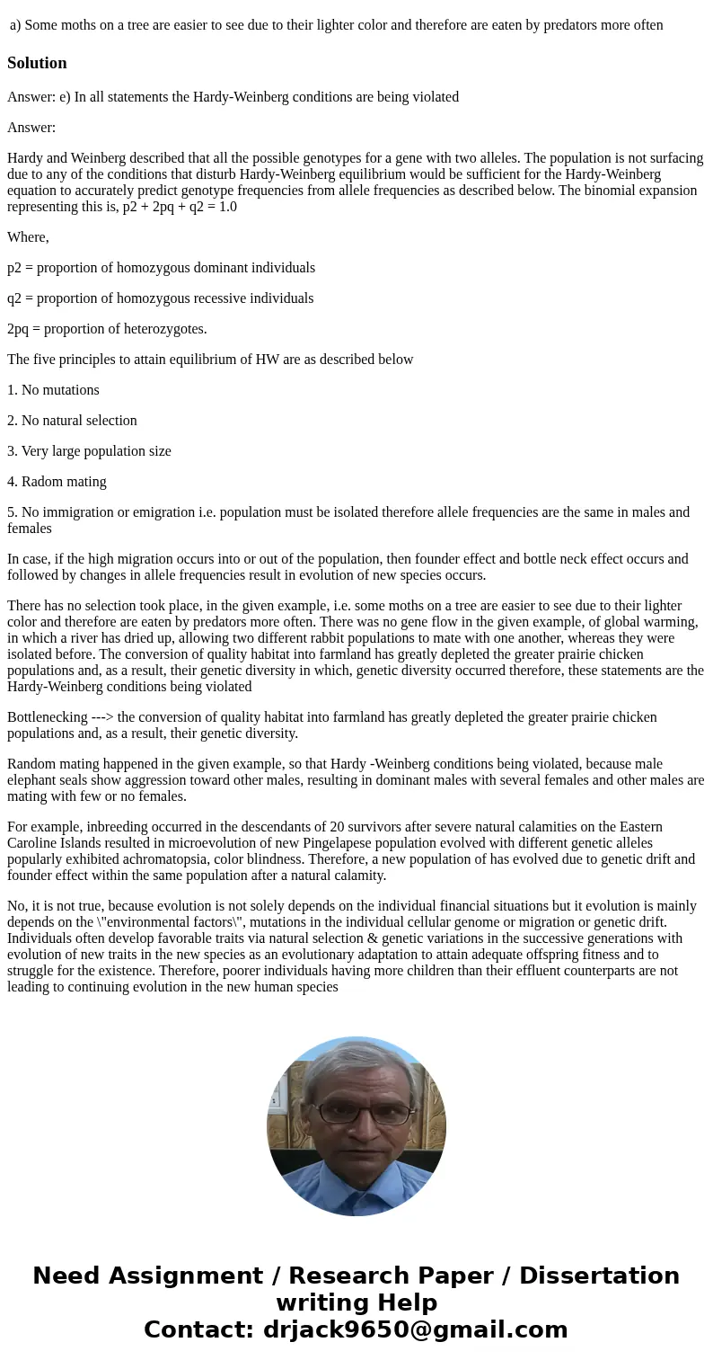 In which of the following statements are the Hardy-Weinberg conditions NOT being violated? a) Some moths on a tree are easier to see due to their lighter color 